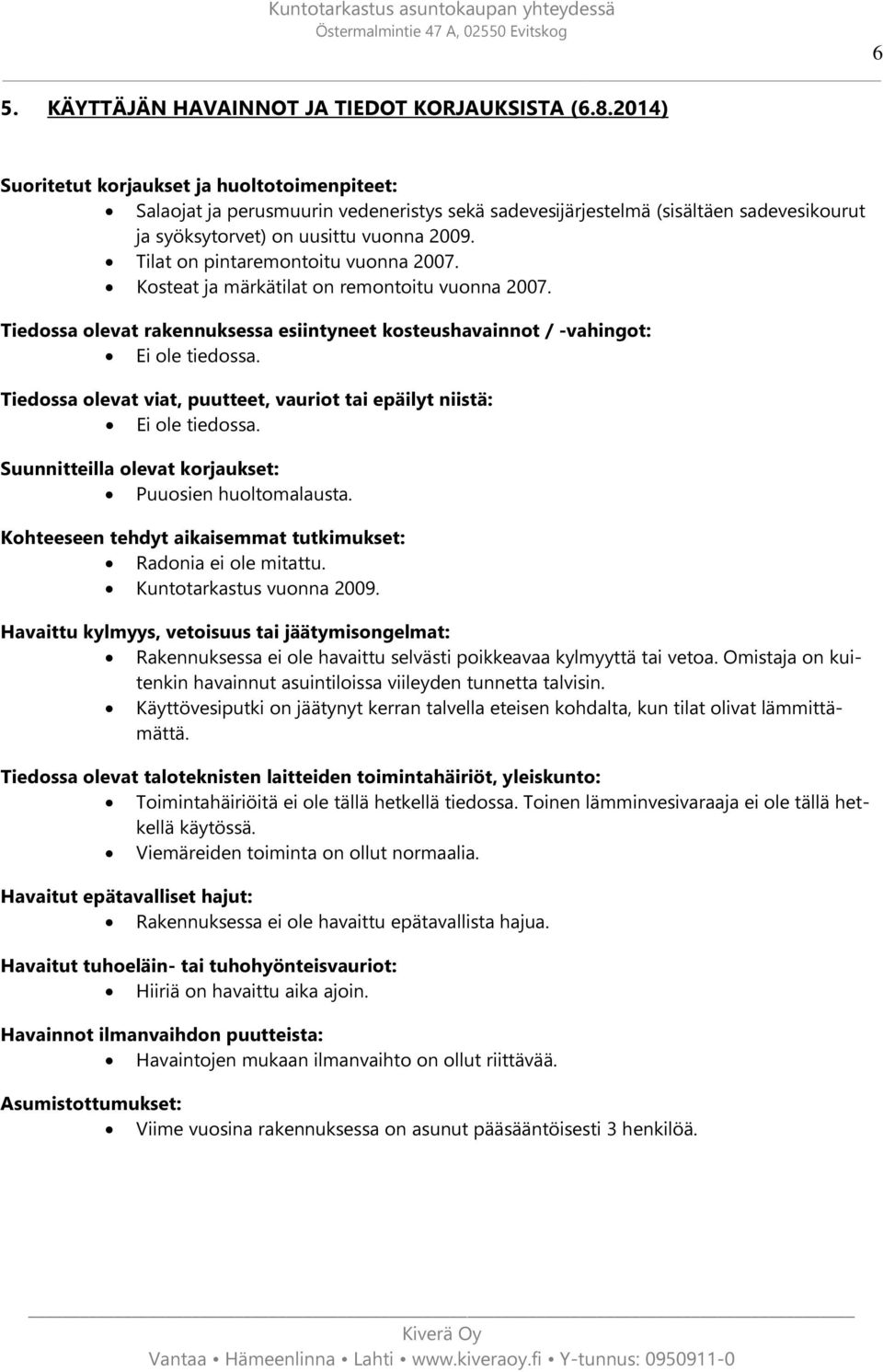 Tilat on pintaremontoitu vuonna 2007. Kosteat ja märkätilat on remontoitu vuonna 2007. Tiedossa olevat rakennuksessa esiintyneet kosteushavainnot / -vahingot: Ei ole tiedossa.