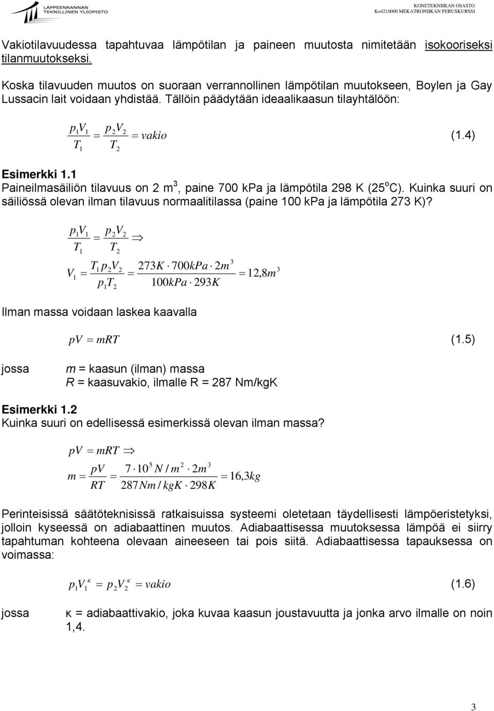 4) Esimerkki. Paineilmasäiliön tilavuus on 2 m 3, paine 700 kpa ja lämpötila 298 K (25 o ). Kuinka suuri on säiliössä olevan ilman tilavuus normaalitilassa (paine 00 kpa ja lämpötila 273 K)?