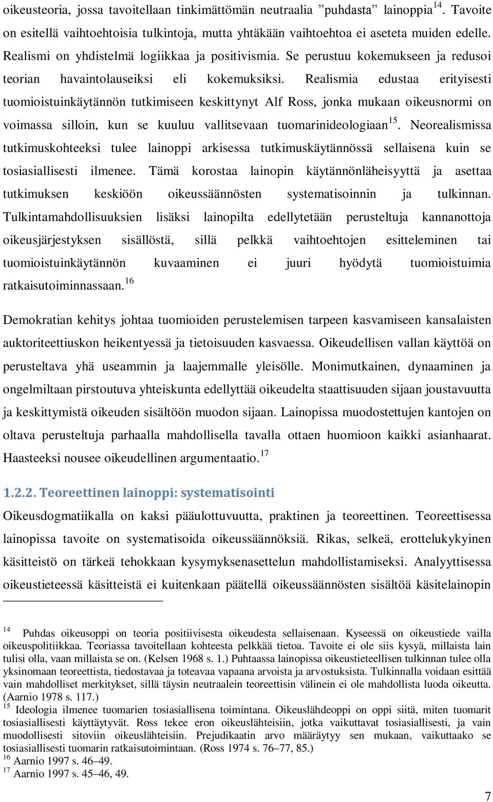 Realismia edustaa erityisesti tuomioistuinkäytännön tutkimiseen keskittynyt Alf Ross, jonka mukaan oikeusnormi on voimassa silloin, kun se kuuluu vallitsevaan tuomarinideologiaan 15.