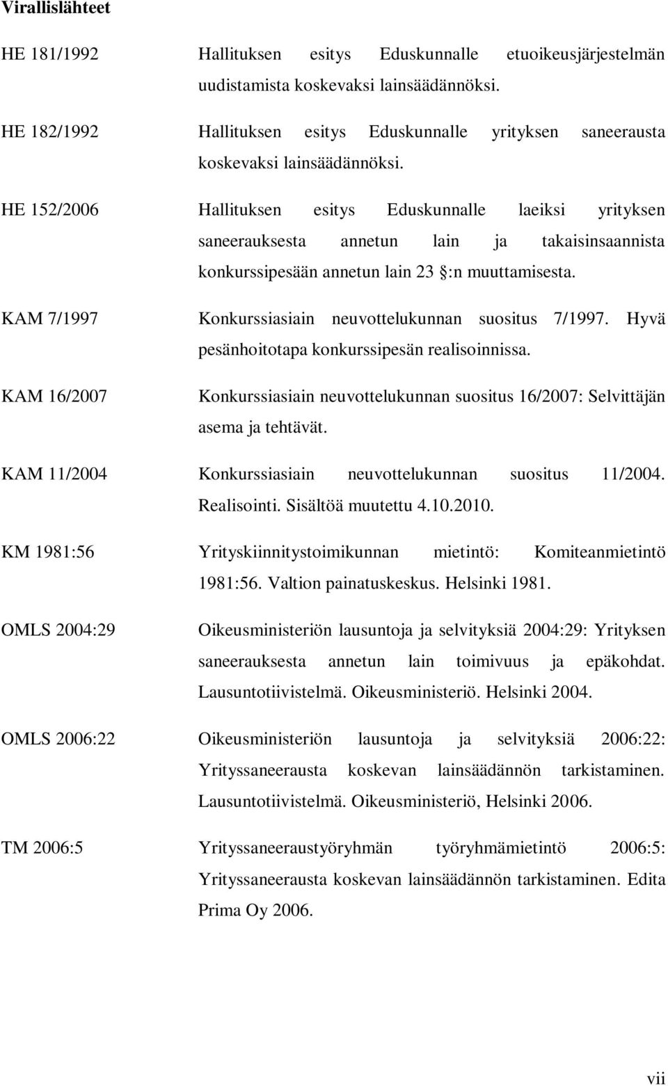 HE 152/2006 Hallituksen esitys Eduskunnalle laeiksi yrityksen saneerauksesta annetun lain ja takaisinsaannista konkurssipesään annetun lain 23 :n muuttamisesta.