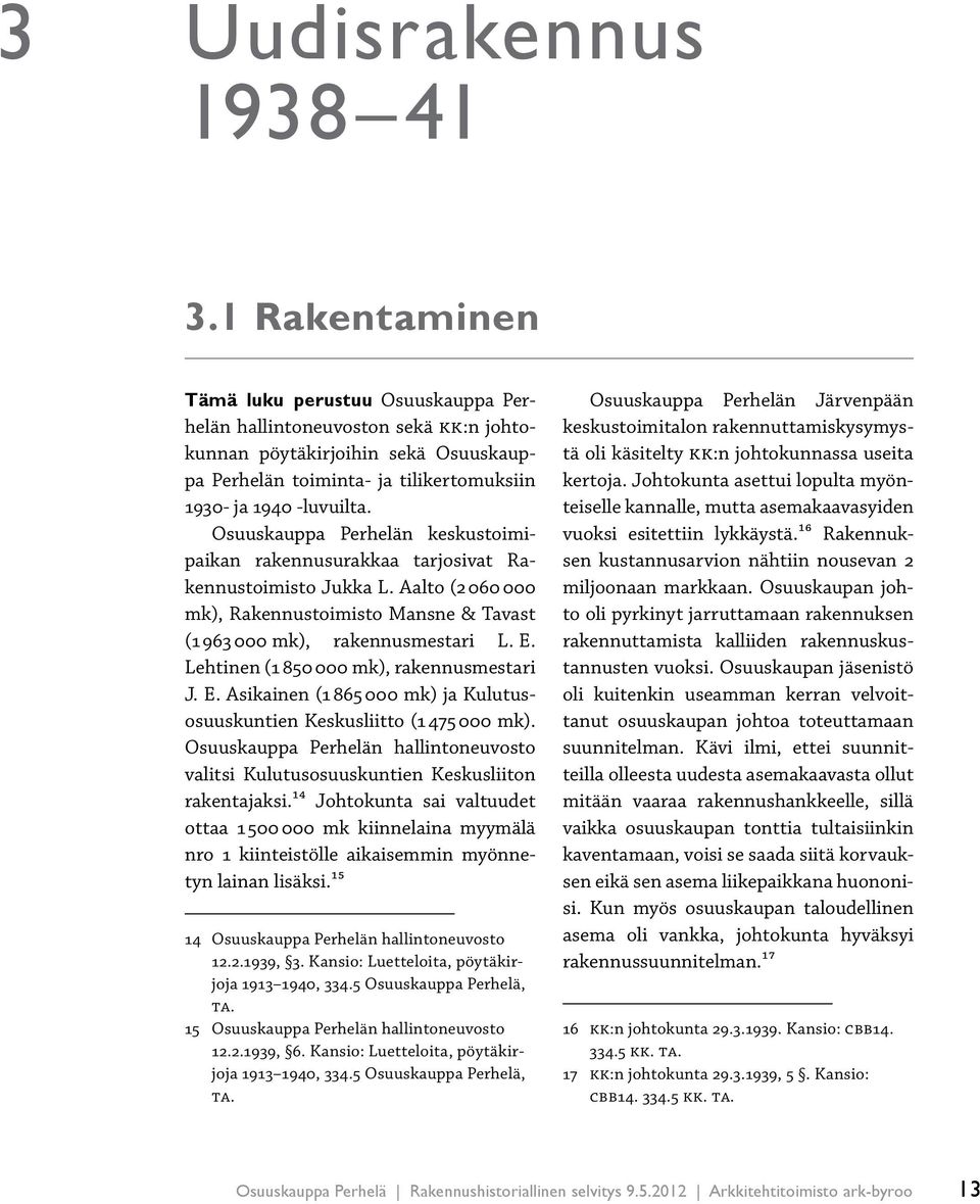 Osuuskauppa Perhelän keskustoimipaikan rakennusurakkaa tarjosivat Rakennustoimisto Jukka L. Aalto (2 060 000 mk), Rakennustoimisto Mansne & Tavast (1 963 000 mk), rakennusmestari L. E.