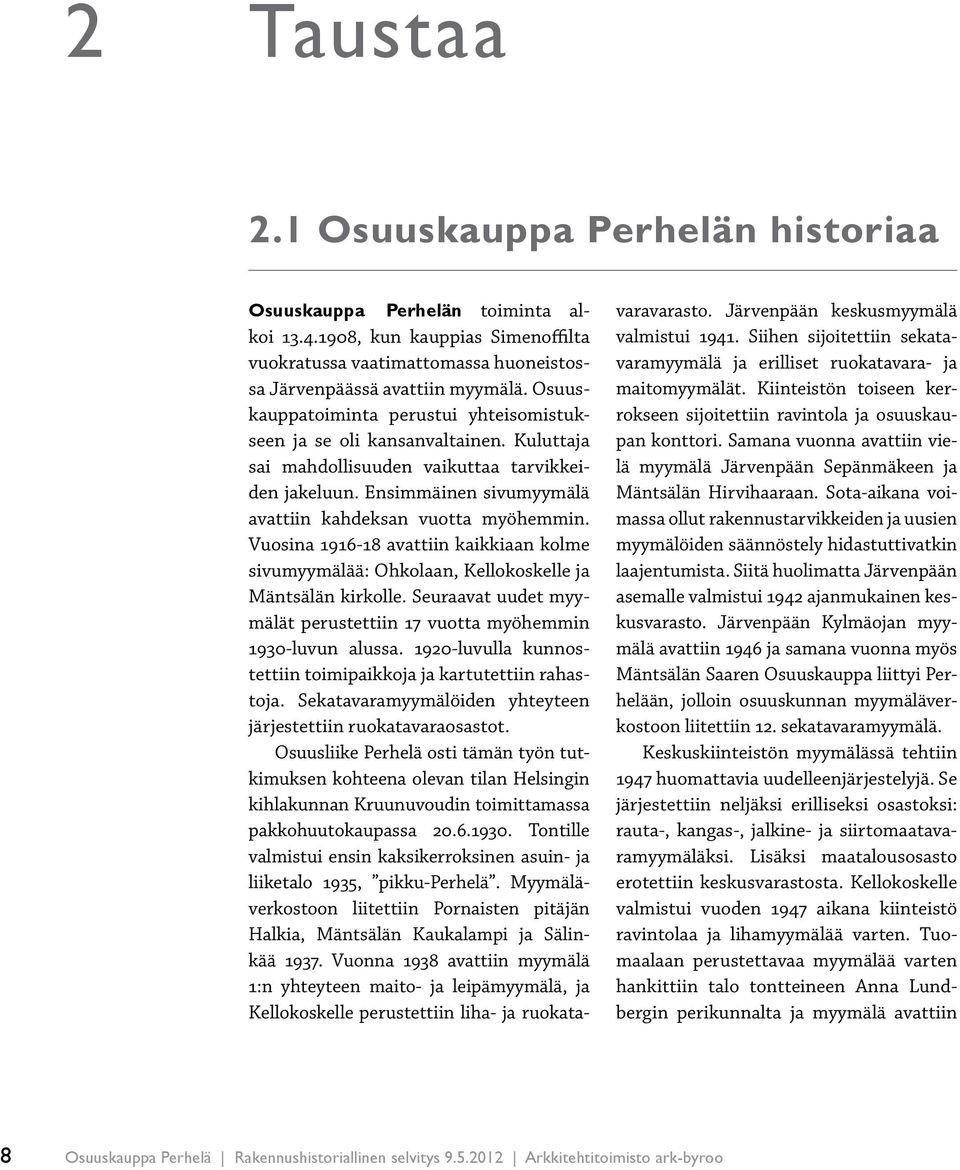 Vuosina 1916-18 avattiin kaikkiaan kolme sivumyymälää: Ohkolaan, Kellokoskelle ja Mäntsälän kirkolle. Seuraavat uudet myymälät perustettiin 17 vuotta myöhemmin 1930-luvun alussa.