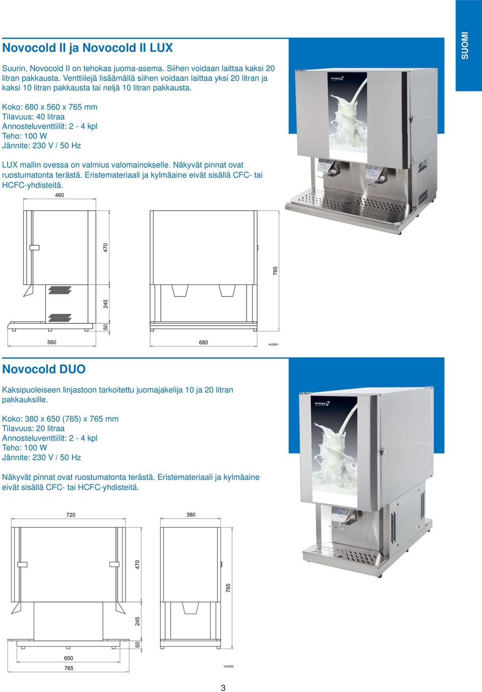 SUOMI Koko: 680 x 560 x 765 mm Tilavuus: 40 litraa Annosteluventtiilit: 2-4 kpl Teho: 100 W Jännite: 230 V / 50 Hz LUX mallin ovessa on valmius valomainokselle.