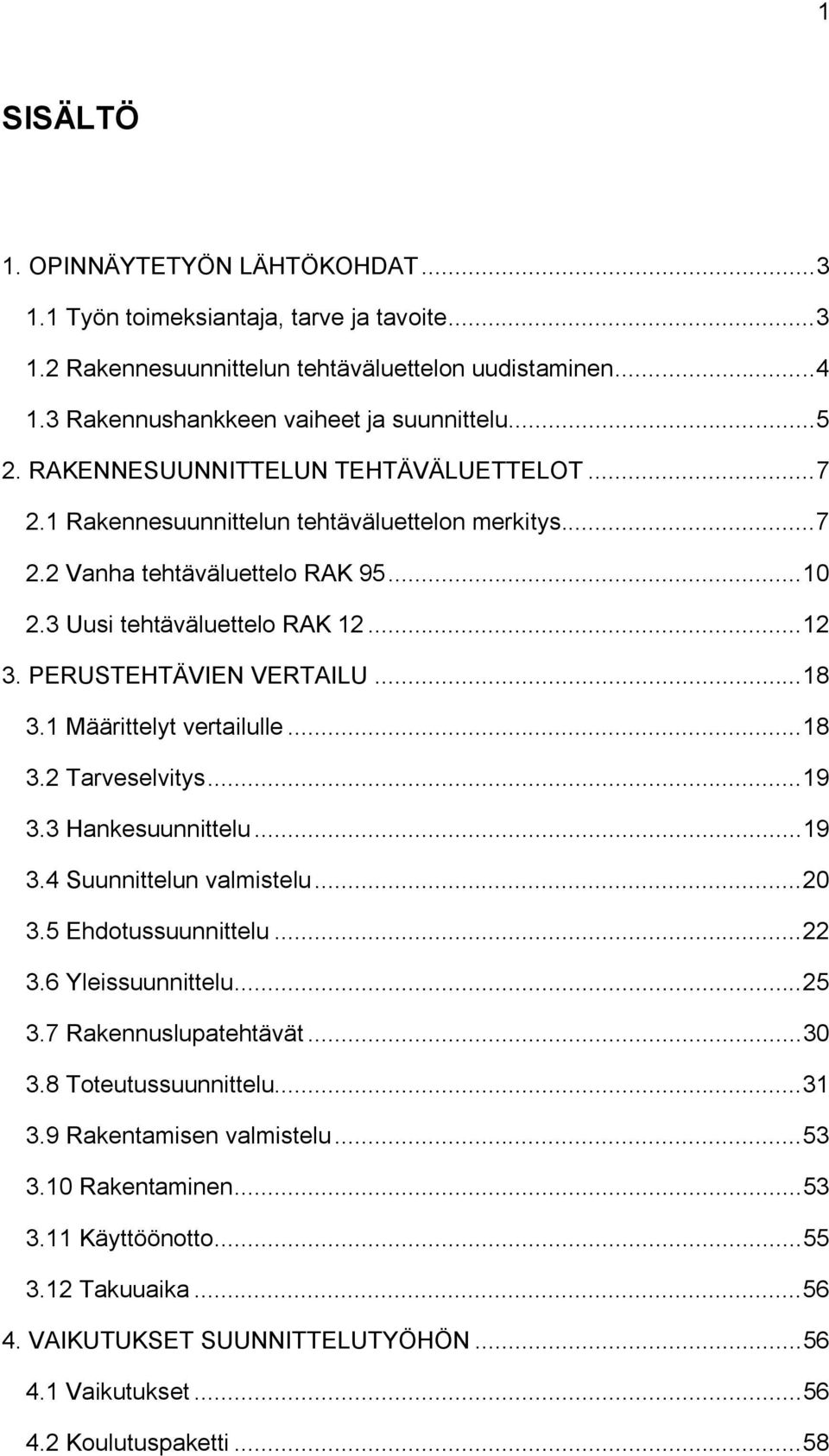 PERUSTEHTÄVIEN VERTAILU... 18 3.1 Määrittelyt vertailulle... 18 3.2 Tarveselvitys... 19 3.3 Hankesuunnittelu... 19 3.4 Suunnittelun valmistelu... 20 3.5 Ehdotussuunnittelu... 22 3.6 Yleissuunnittelu.