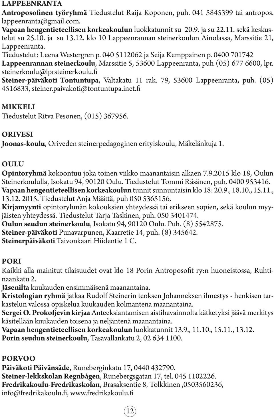 0400 701742 Lappeenrannan steinerkoulu, Marssitie 5, 53600 Lappeenranta, puh (05) 677 6600, lpr. steinerkoulu@lprsteinerkoulu.fi Steiner-päiväkoti Tontuntupa, Valtakatu 11 rak.