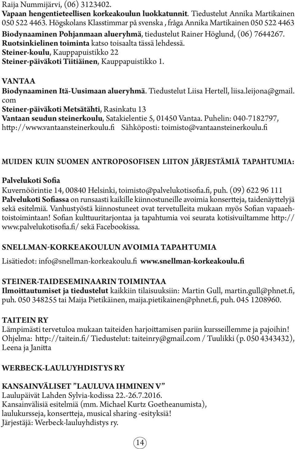 Ruotsinkielinen toiminta katso toisaalta tässä lehdessä. Steiner-koulu, Kauppapuistikko 22 Steiner-päiväkoti Tiitiäinen, Kauppapuistikko 1. VANTAA Biodynaaminen Itä-Uusimaan alueryhmä.