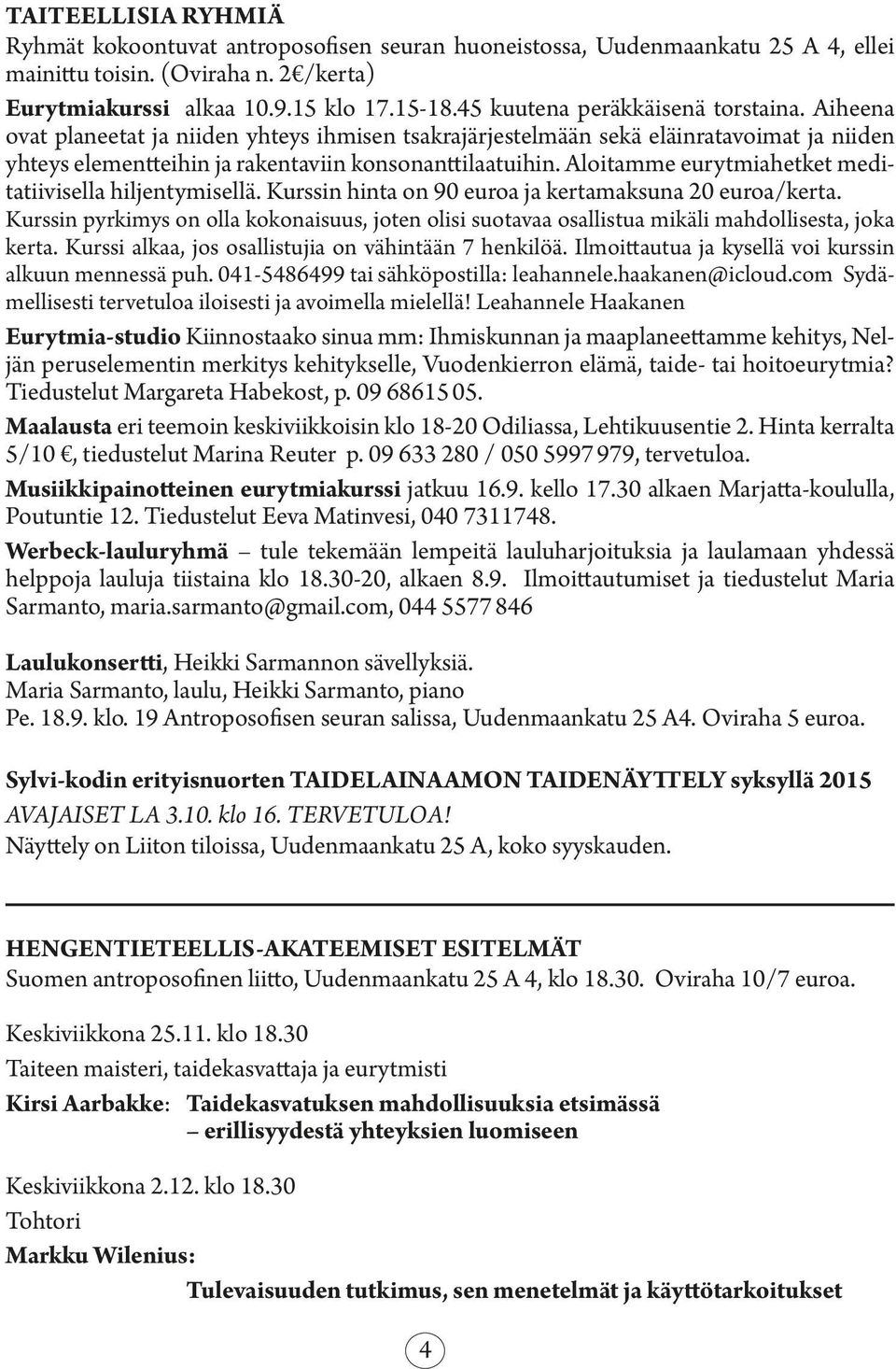 Aloitamme eurytmiahetket meditatiivisella hiljentymisellä. Kurssin hinta on 90 euroa ja kertamaksuna 20 euroa/kerta.