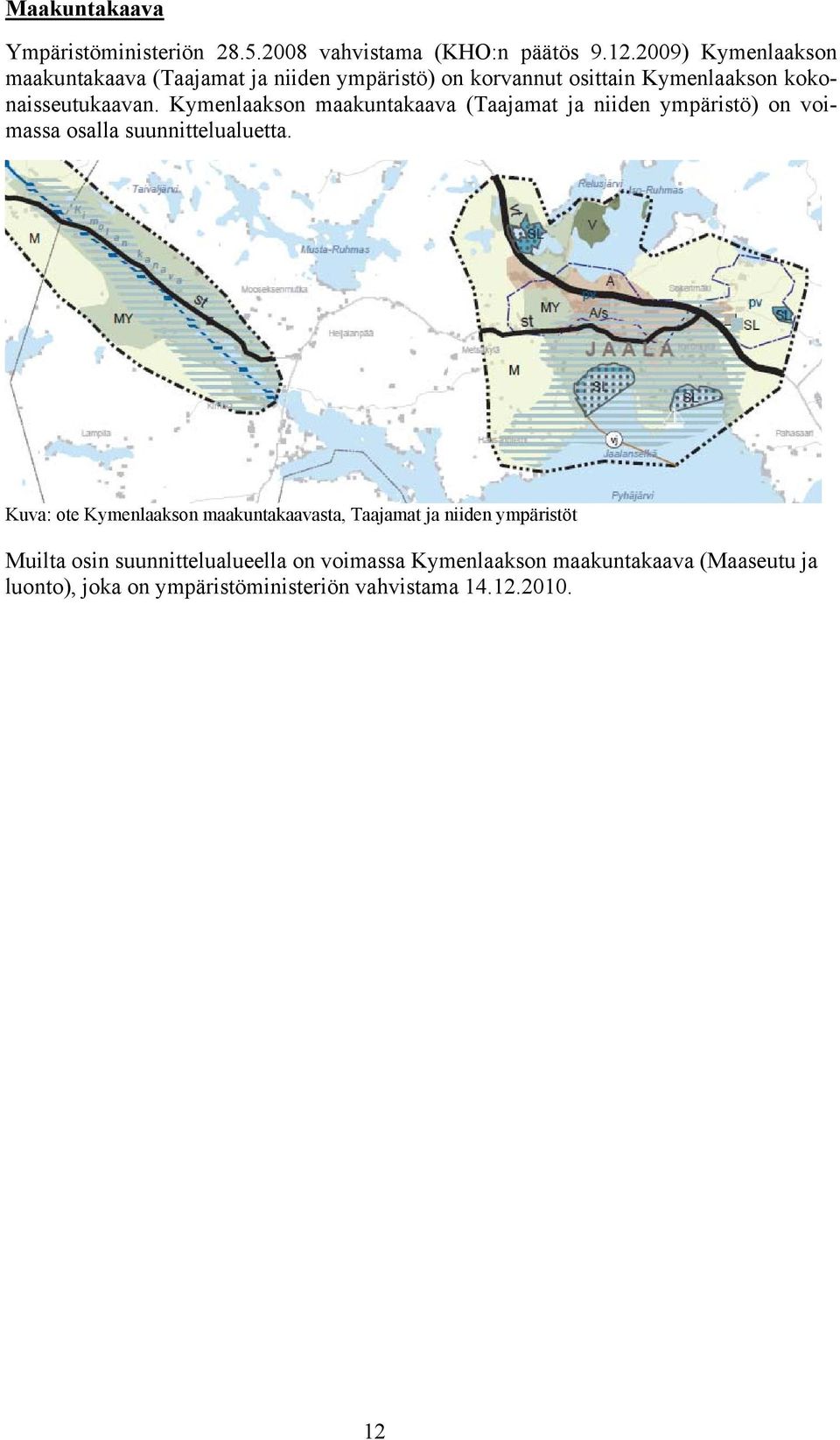 Kymenlaakson maakuntakaava (Taajamat ja niiden ympäristö) on voimassa osalla suunnittelualuetta.