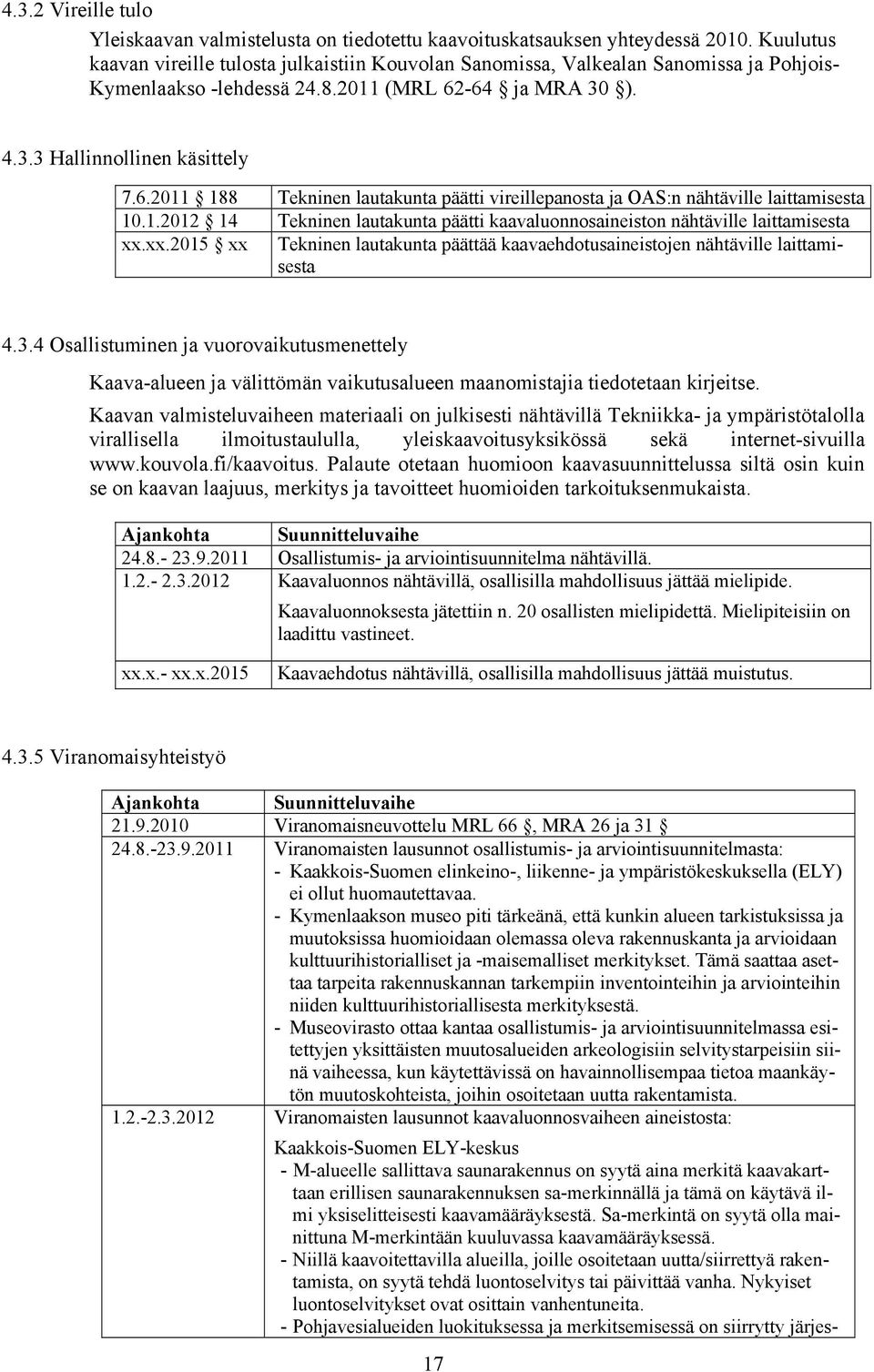 -64 ja MRA 30 ). 4.3.3 Hallinnollinen käsittely 7.6.2011 188 Tekninen lautakunta päätti vireillepanosta ja OAS:n nähtäville laittamisesta 10.1.2012 14 Tekninen lautakunta päätti kaavaluonnosaineiston nähtäville laittamisesta xx.