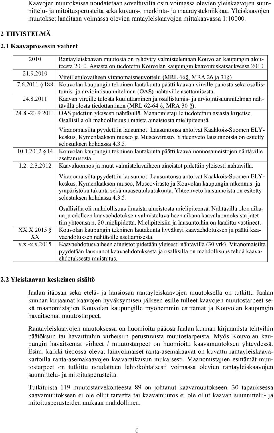 1 Kaavaprosessin vaiheet 2010 Rantayleiskaavan muutosta on ryhdytty valmistelemaan Kouvolan kaupungin aloitteesta 2010. Asiasta on tiedotettu Kouvolan kaupungin kaavoituskatsauksessa 2010. 21.9.