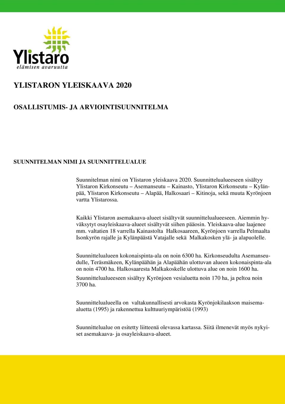 Kaikki Ylistaron asemakaava-alueet sisältyvät suunnittelualueeseen. Aiemmin hyväksytyt osayleiskaava-alueet sisältyvät siihen pääosin. Yleiskaava-alue laajenee mm.