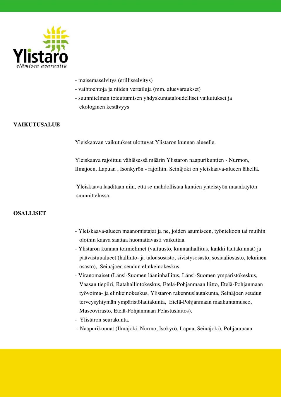 Yleiskaava rajoittuu vähäisessä määrin Ylistaron naapurikuntien - Nurmon, Ilmajoen, Lapuan, Isonkyrön - rajoihin. Seinäjoki on yleiskaava-alueen lähellä.