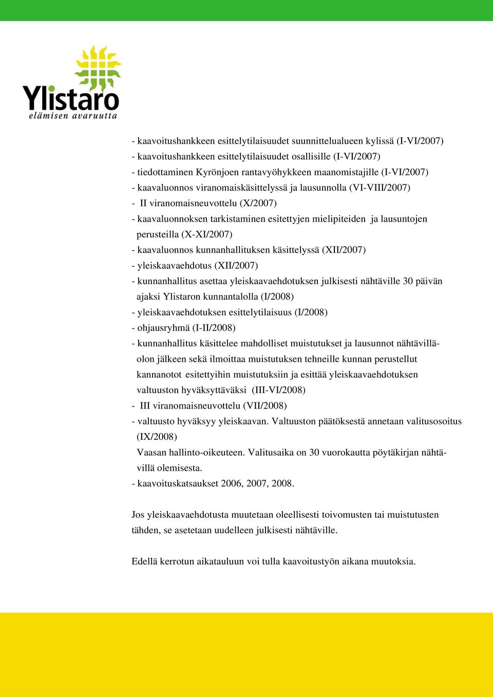 maanomistajille (I-VI/2007) - kaavaluonnos viranomaiskäsittelyssä ja lausunnolla (VI-VIII/2007) - II viranomaisneuvottelu (X/2007) - kaavaluonnoksen tarkistaminen esitettyjen mielipiteiden ja