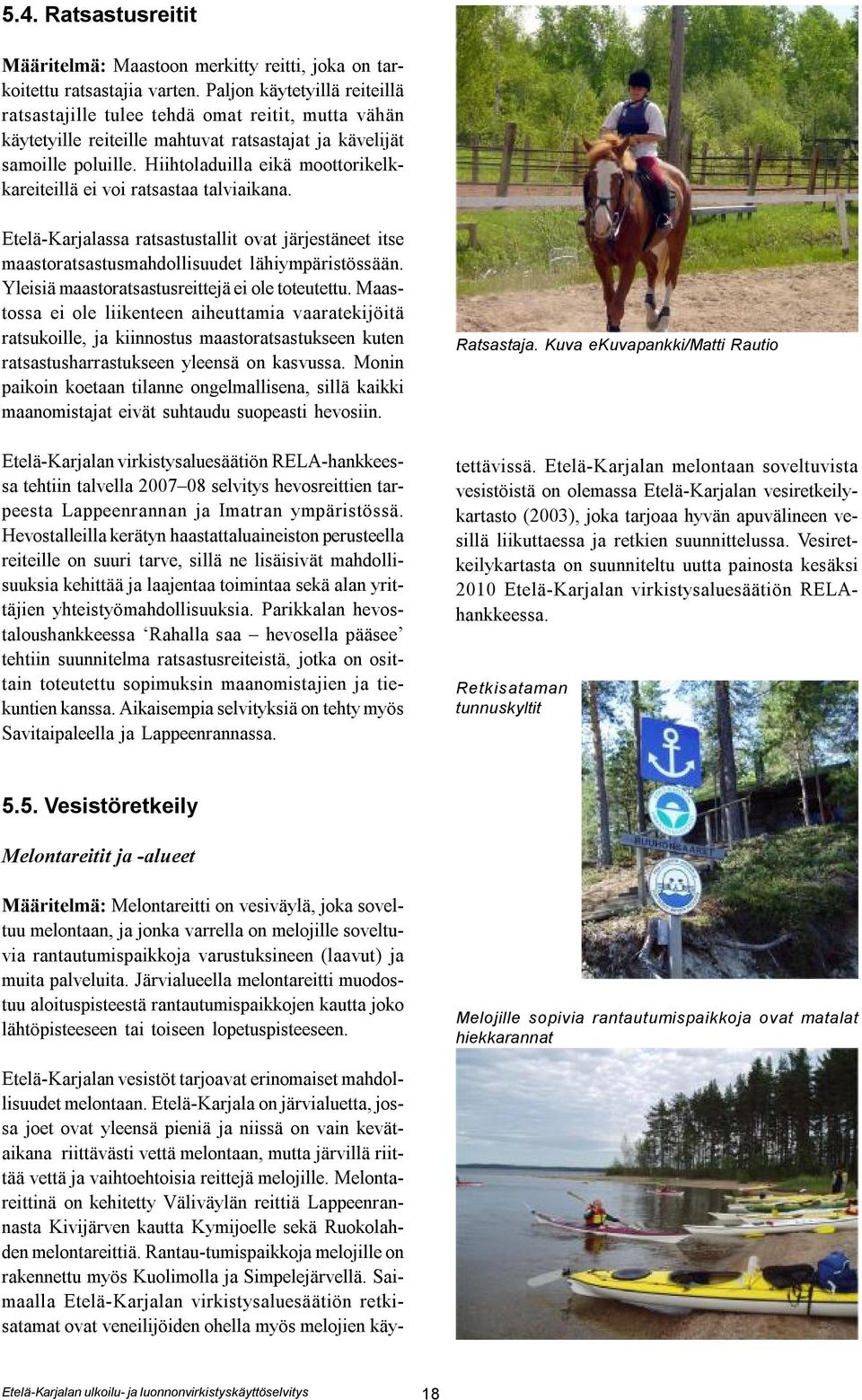 Hiihtoladuilla eikä moottorikelkkareiteillä ei voi ratsastaa talviaikana. Etelä-Karjalassa ratsastustallit ovat järjestäneet itse maastoratsastusmahdollisuudet lähiympäristössään.