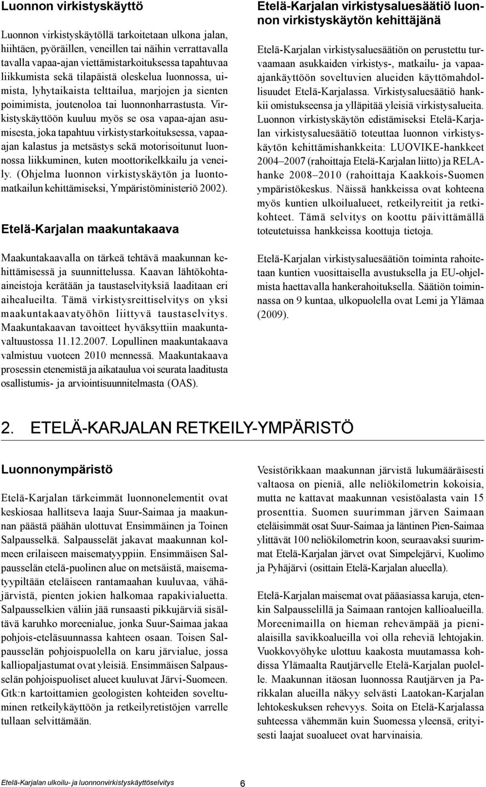 Virkistyskäyttöön kuuluu myös se osa vapaa-ajan asumisesta, joka tapahtuu virkistystarkoituksessa, vapaaajan kalastus ja metsästys sekä motorisoitunut luonnossa liikkuminen, kuten moottorikelkkailu