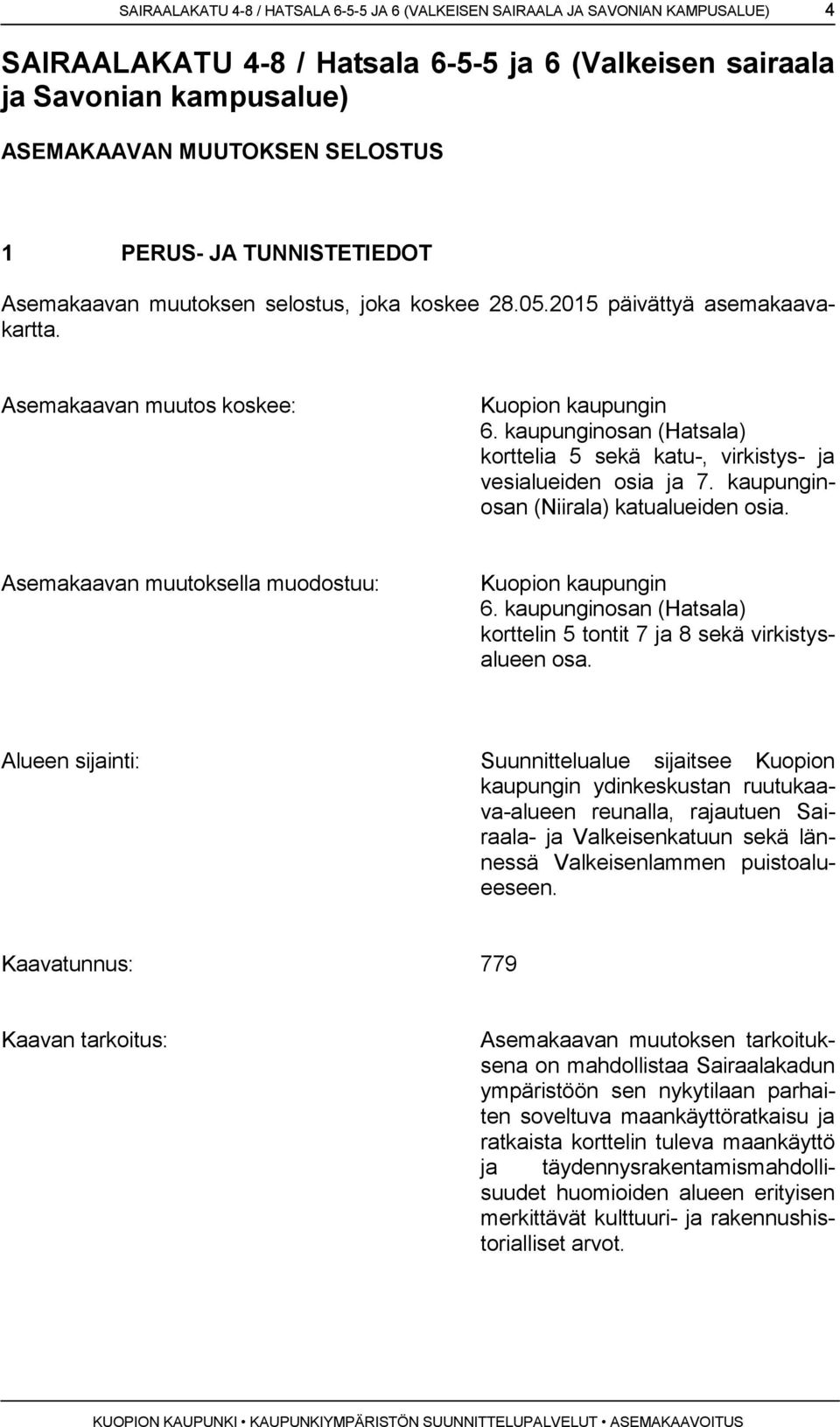 kaupunginosan (Hatsala) korttelia 5 sekä katu-, virkistys- ja vesialueiden osia ja 7. kaupunginosan (Niirala) katualueiden osia. Asemakaavan muutoksella muodostuu: Kuopion kaupungin 6.