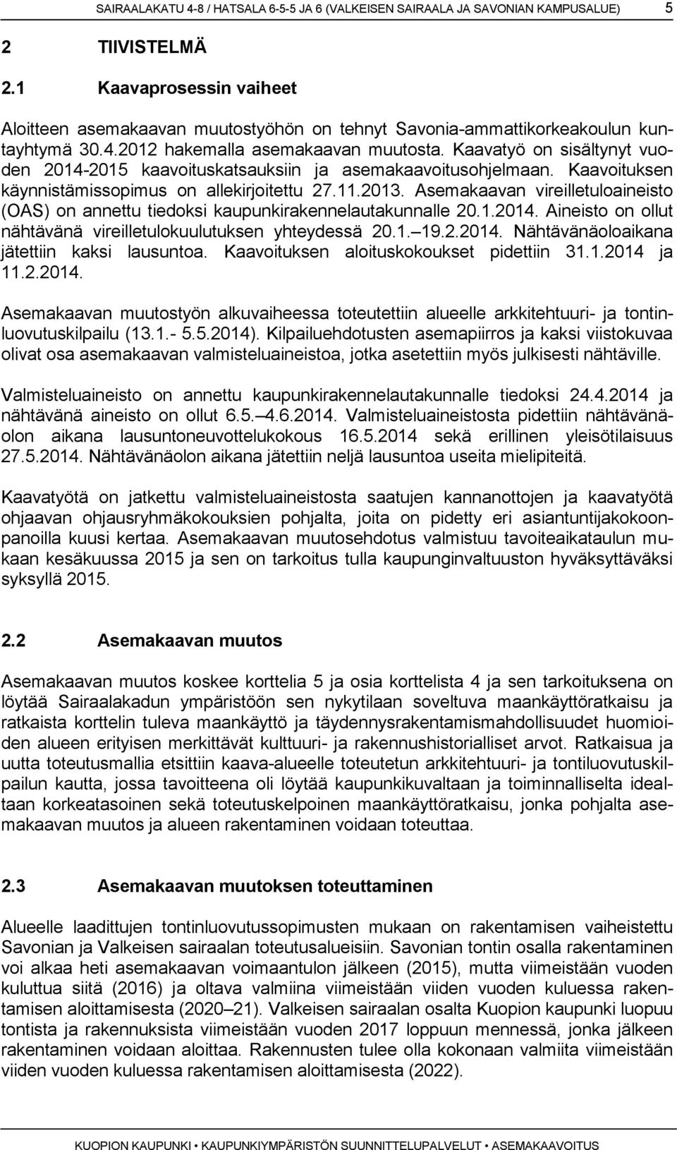 Kaavatyö on sisältynyt vuoden 2014-2015 kaavoituskatsauksiin ja asemakaavoitusohjelmaan. Kaavoituksen käynnistämissopimus on allekirjoitettu 27.11.2013.