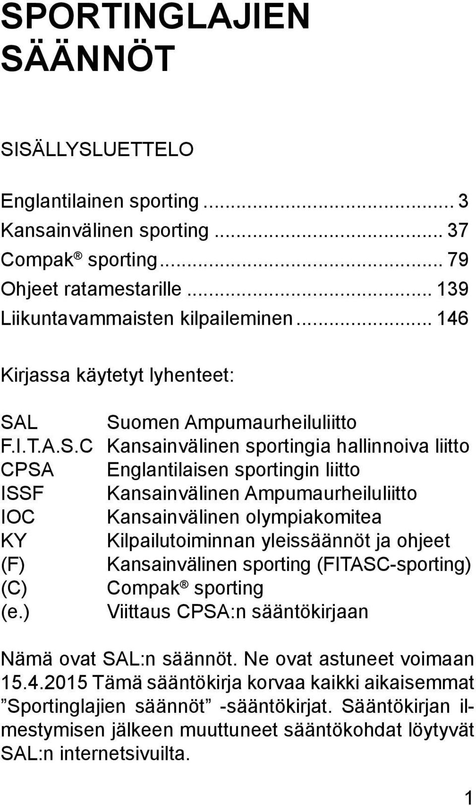 L Suomen Ampumaurheiluliitto F.I.T.A.S.C Kansainvälinen sportingia hallinnoiva liitto CPSA Englantilaisen sportingin liitto ISSF Kansainvälinen Ampumaurheiluliitto IOC Kansainvälinen olympiakomitea