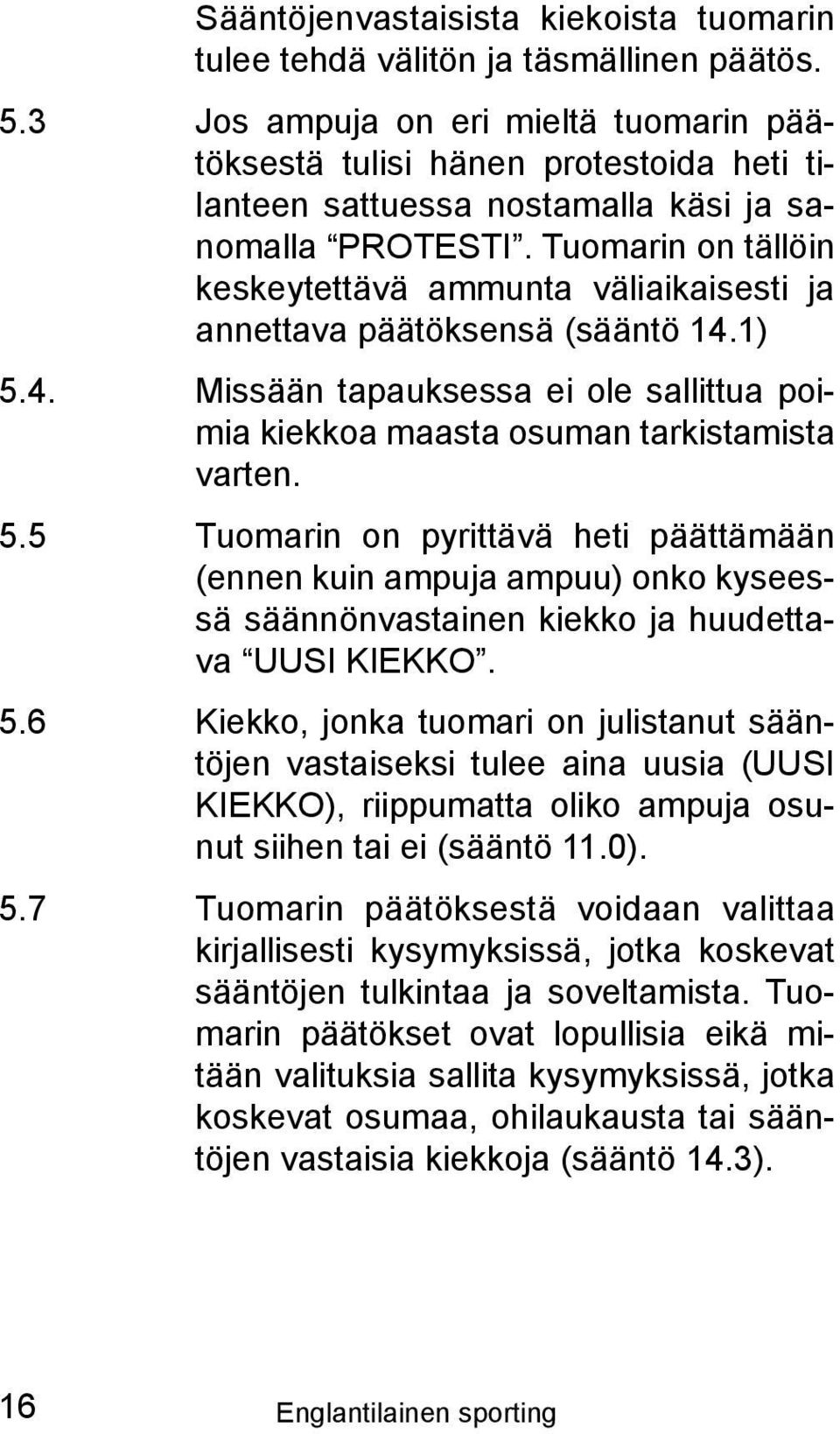 Tuomarin on tällöin keskeytettävä ammunta väliaikaisesti ja annettava päätöksensä (sääntö 14.1) 5.