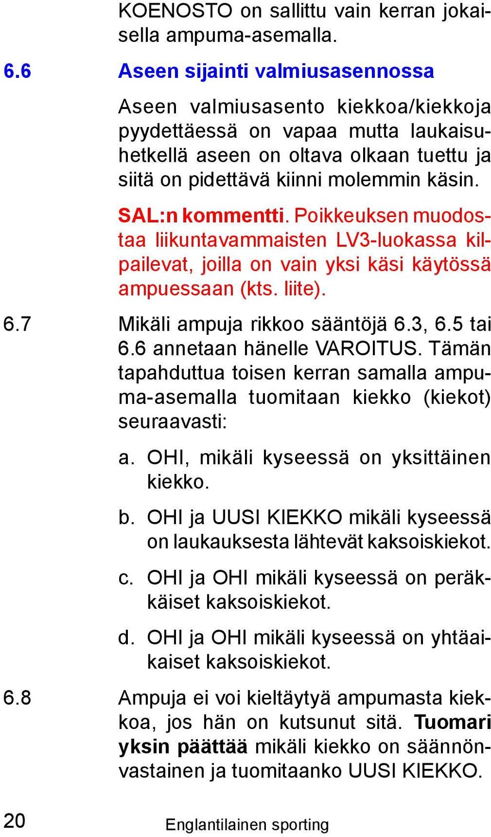 SAL:n kommentti. Poikkeuksen muodostaa liikuntavammaisten LV3-luokassa kilpailevat, joilla on vain yksi käsi käytössä ampuessaan (kts. liite). 6.7 Mikäli ampuja rikkoo sääntöjä 6.3, 6.5 tai 6.