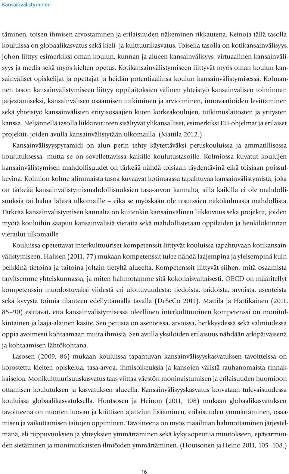 Kotikansainvälistymiseen liittyvät myös oman koulun kansainväliset opiskelijat ja opettajat ja heidän potentiaalinsa koulun kansainvälistymisessä.