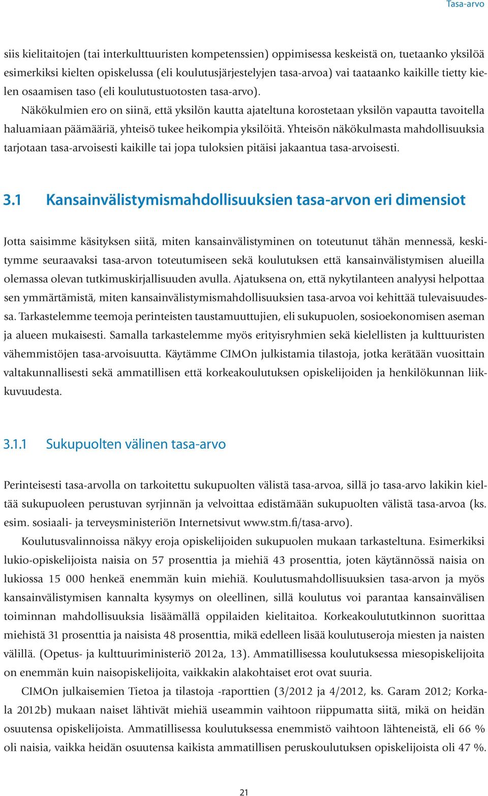 Näkökulmien ero on siinä, että yksilön kautta ajateltuna korostetaan yksilön vapautta tavoitella haluamiaan päämääriä, yhteisö tukee heikompia yksilöitä.