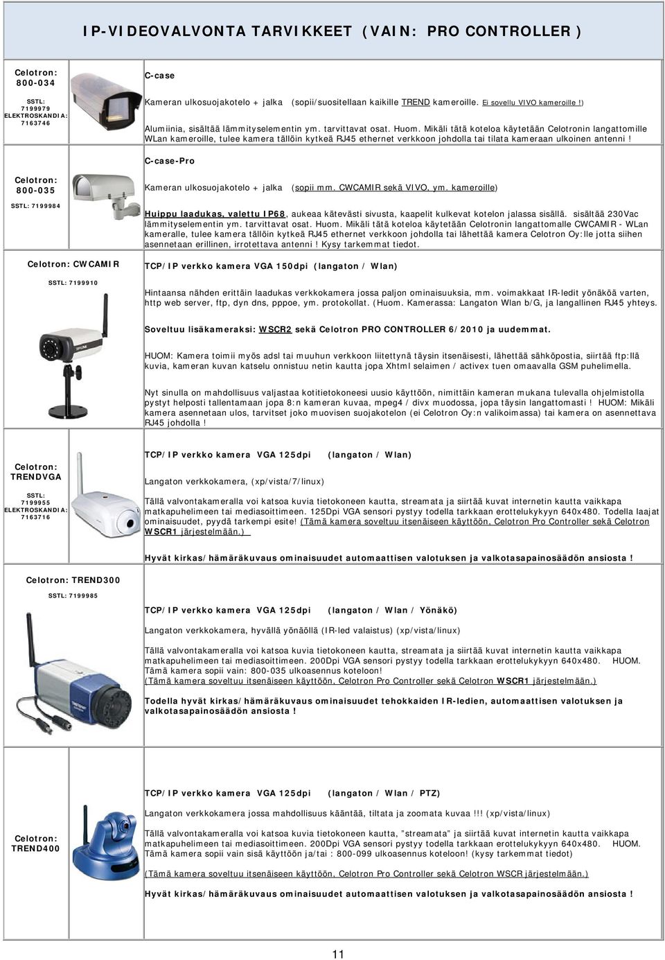 Mikäli tätä koteloa käytetään Celotronin langattomille WLan kameroille, tulee kamera tällöin kytkeä RJ45 ethernet verkkoon johdolla tai tilata kameraan ulkoinen antenni!