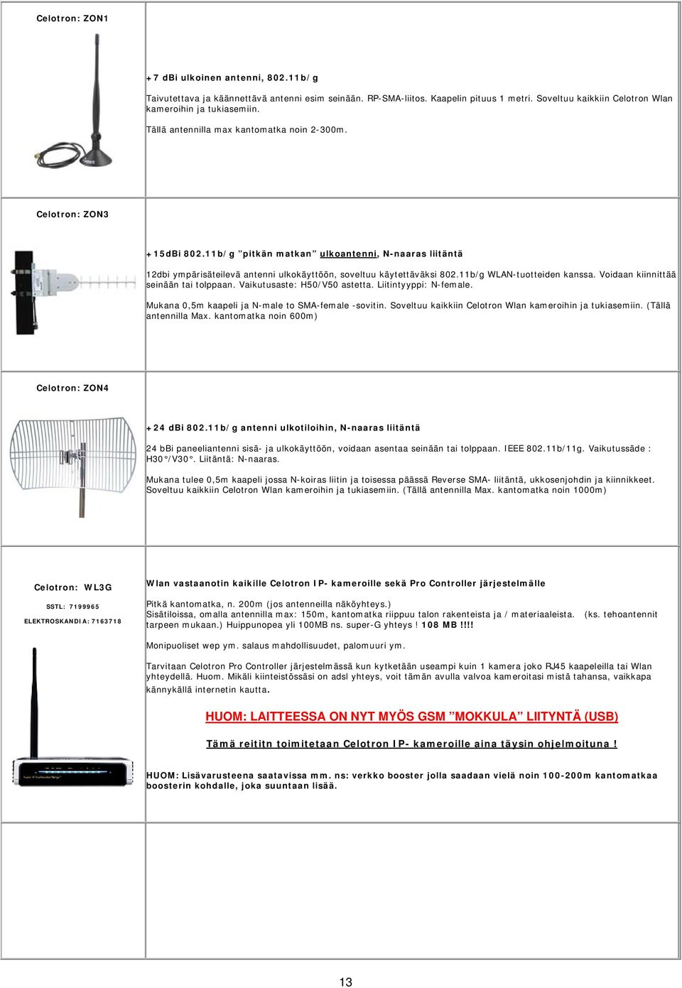 11b/g WLAN-tuotteiden kanssa. Voidaan kiinnittää seinään tai tolppaan. Vaikutusaste: H50/V50 astetta. Liitintyyppi: N-female. Mukana 0,5m kaapeli ja N-male to SMA-female -sovitin.