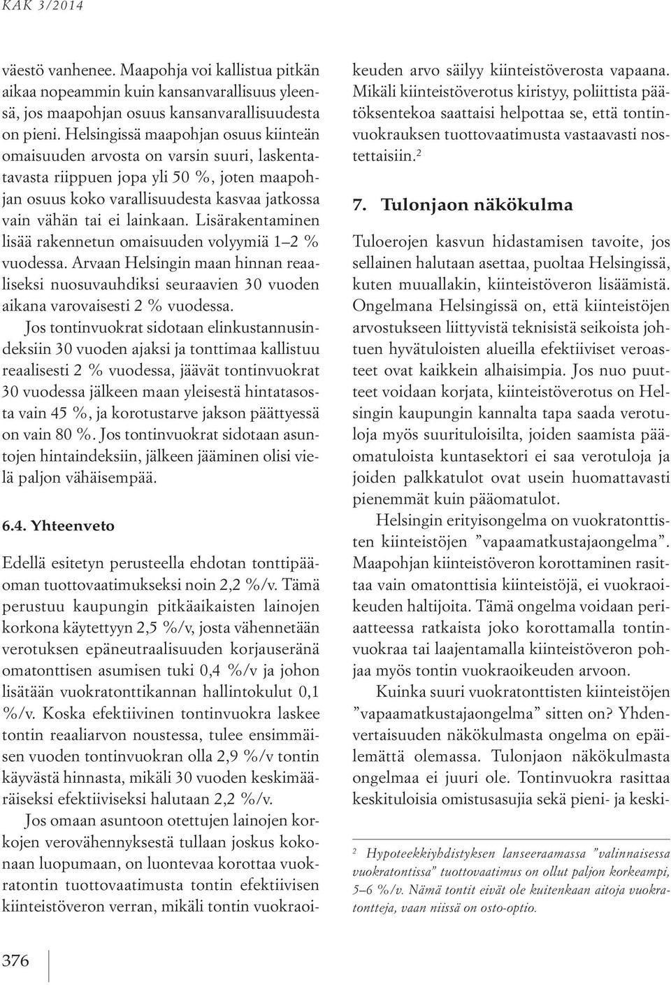 Lisärakentaminen lisää rakennetun omaisuuden volyymiä 1 2 % vuodessa. Arvaan Helsingin maan hinnan reaaliseksi nuosuvauhdiksi seuraavien 30 vuoden aikana varovaisesti 2 % vuodessa.