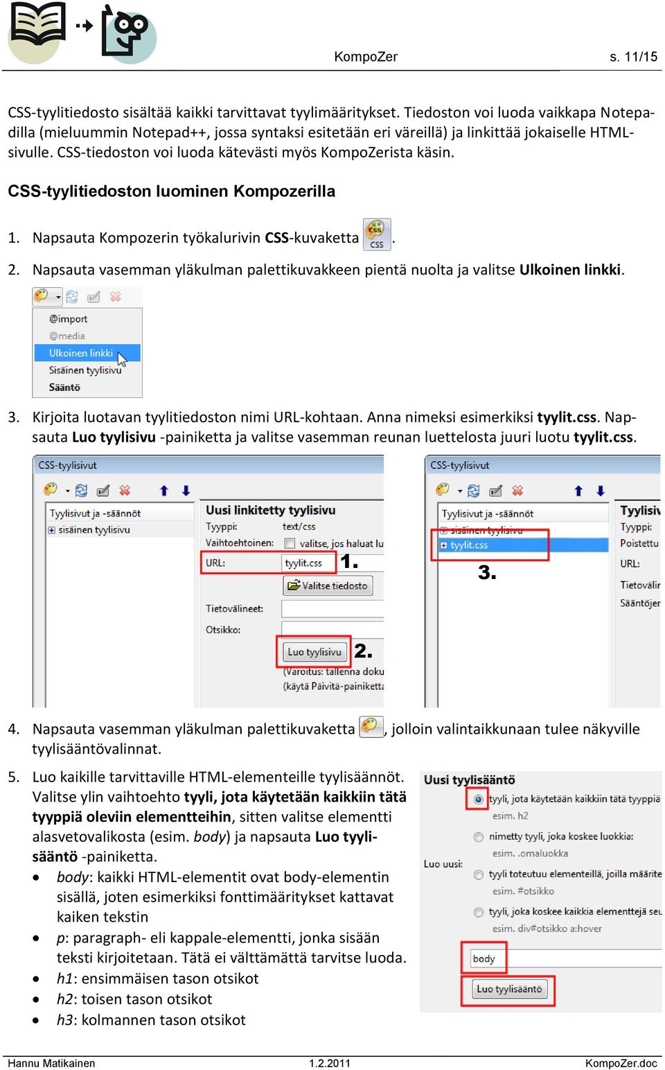 CSS-tyylitiedoston luominen Kompozerilla 1. Napsauta Kompozerin työkalurivin CSS-kuvaketta. 2. Napsauta vasemman yläkulman palettikuvakkeen pientä nuolta ja valitse Ulkoinen linkki. 3.