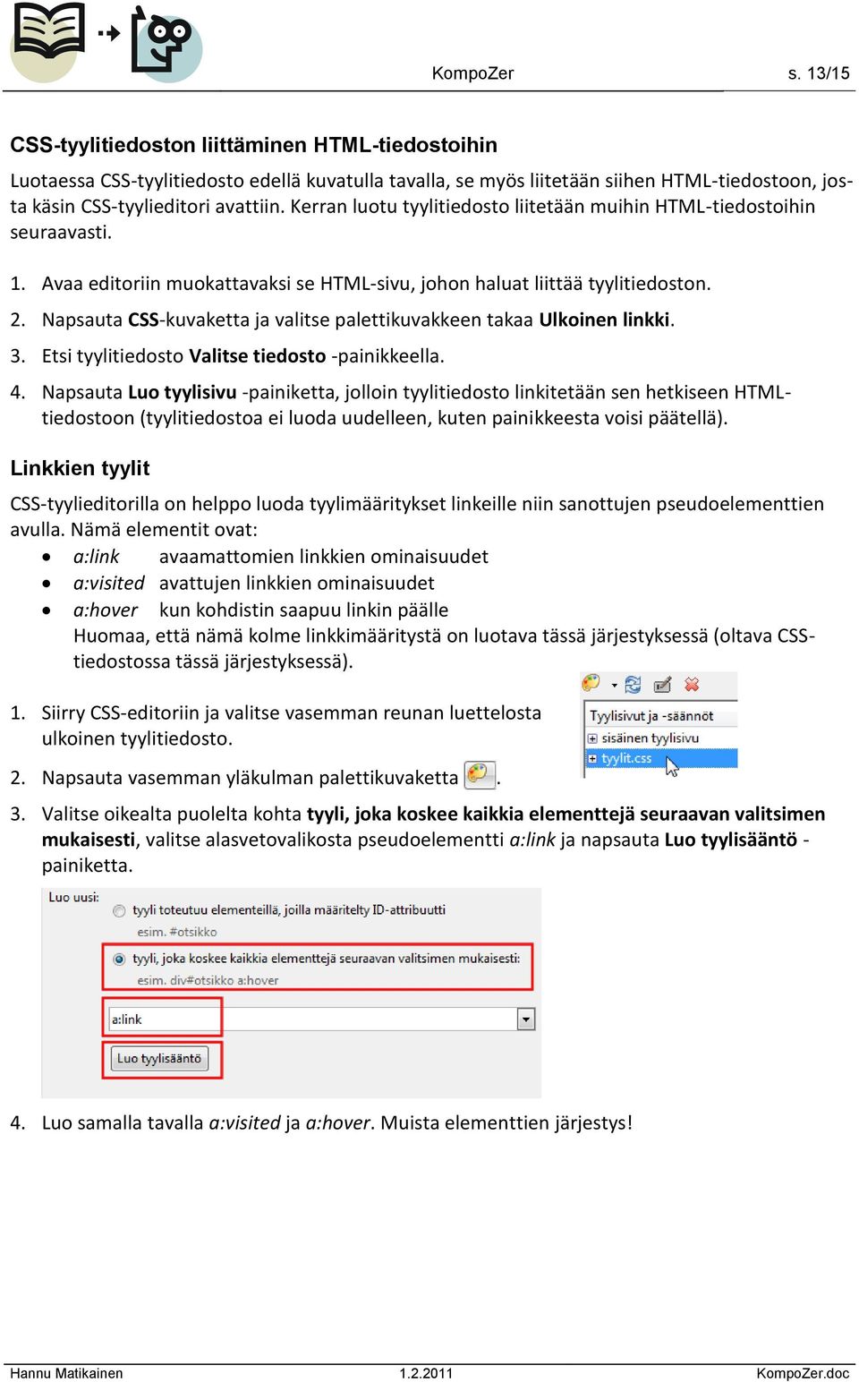 Kerran luotu tyylitiedosto liitetään muihin HTML-tiedostoihin seuraavasti. 1. Avaa editoriin muokattavaksi se HTML-sivu, johon haluat liittää tyylitiedoston. 2.