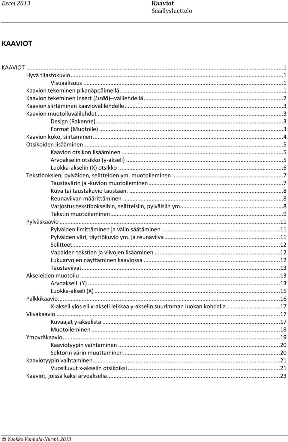 .. 5 Kaavion otsikon lisääminen... 5 Arvoakselin otsikko (y-akseli)... 5 Luokka-akselin (X) otsikko... 6 Tekstiboksien, pylväiden, selitteiden ym. muotoileminen.