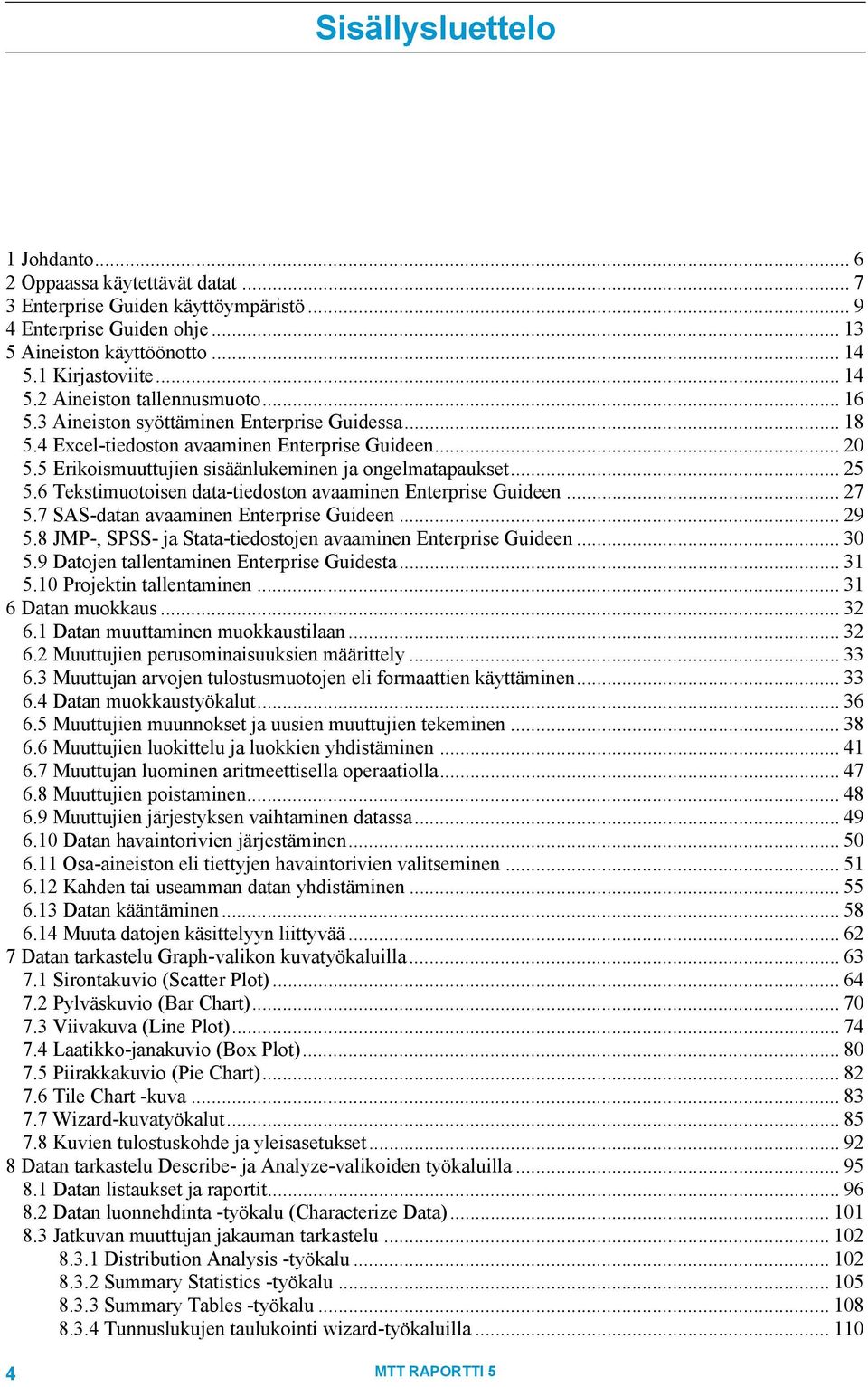 6 Tekstimuotoisen data-tiedoston avaaminen Enterprise Guideen... 27 5.7 SAS-datan avaaminen Enterprise Guideen... 29 5.8 JMP-, SPSS- ja Stata-tiedostojen avaaminen Enterprise Guideen... 30 5.