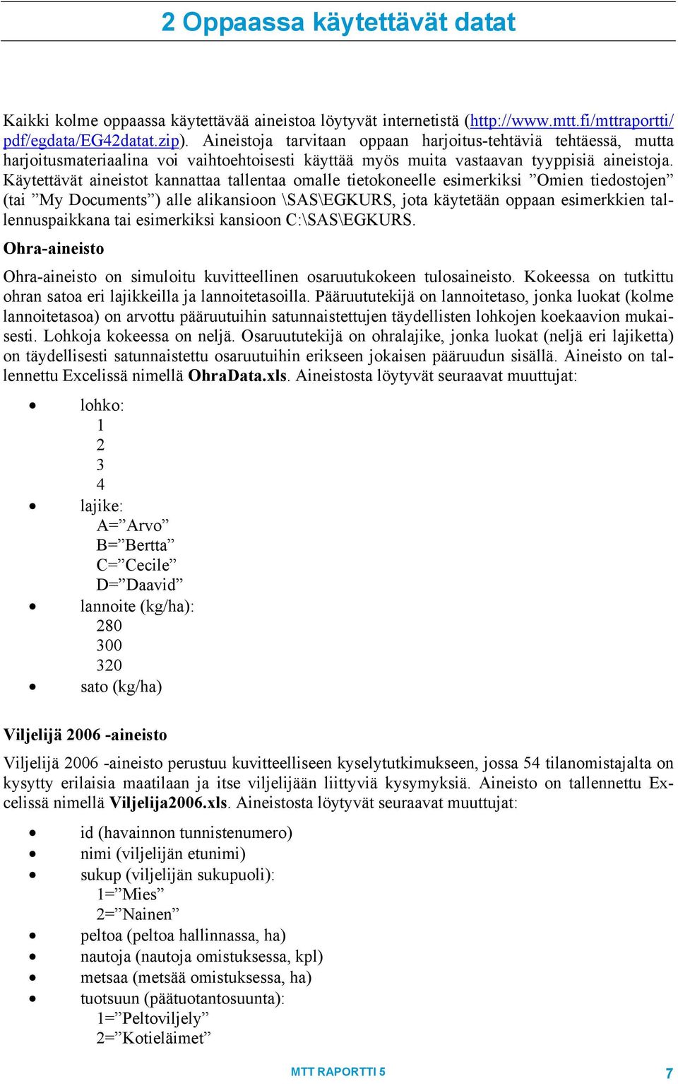 Käytettävät aineistot kannattaa tallentaa omalle tietokoneelle esimerkiksi Omien tiedostojen (tai My Documents ) alle alikansioon \SAS\EGKURS, jota käytetään oppaan esimerkkien tallennuspaikkana tai