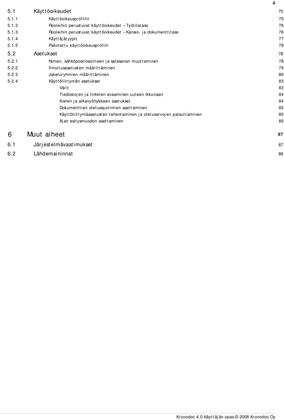 5.2.1 5.2.2 5.2.3 5.2.4 6 Käyttöoikeudet 75 Käyttöoikeusprofiilit Rooleihin perustuvat käyttöoikeudet Työtilataso Rooleihin perustuvat käyttöoikeudet Kansio- ja dokumenttitaso