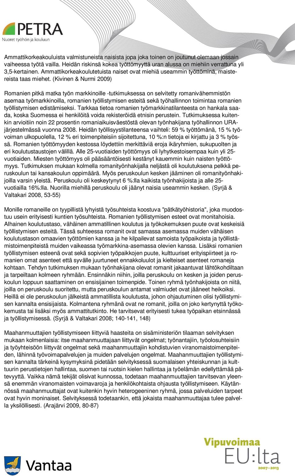 (Kivinen & Nurmi 2009) Romanien pitkä matka työn markkinoille -tutkimuksessa on selvitetty romanivähemmistön asemaa työmarkkinoilla, romanien työllistymisen esteitä sekä työhallinnon toimintaa