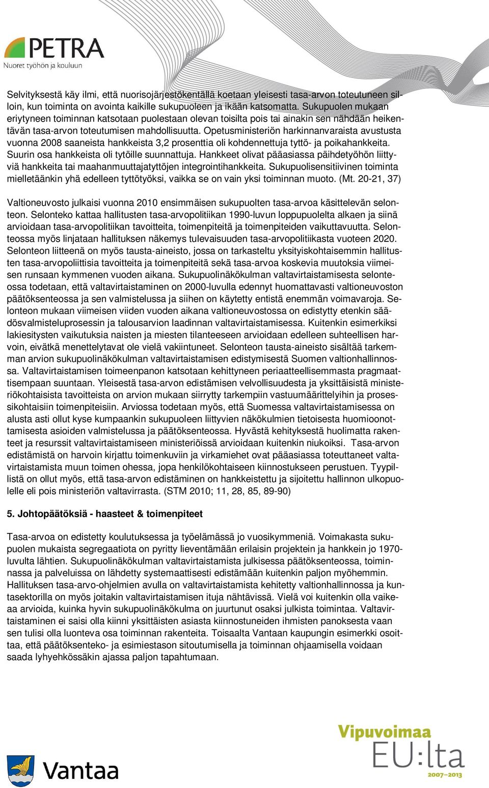 Opetusministeriön harkinnanvaraista avustusta vuonna 2008 saaneista hankkeista 3,2 prosenttia oli kohdennettuja tyttö- ja poikahankkeita. Suurin osa hankkeista oli tytöille suunnattuja.