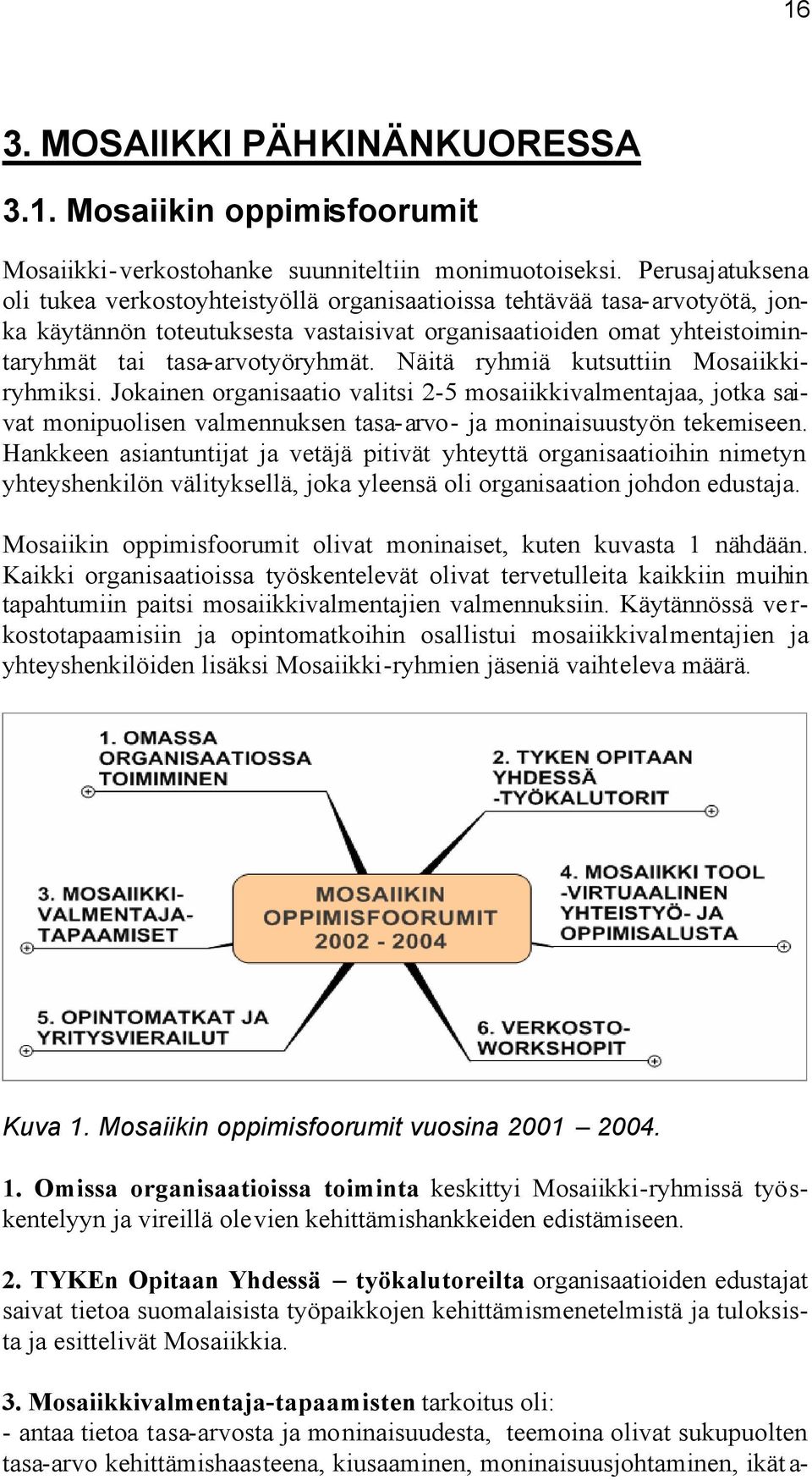 Näitä ryhmiä kutsuttiin Mosaiikkiryhmiksi. Jokainen organisaatio valitsi 2-5 mosaiikkivalmentajaa, jotka saivat monipuolisen valmennuksen tasa-arvo- ja moninaisuustyön tekemiseen.