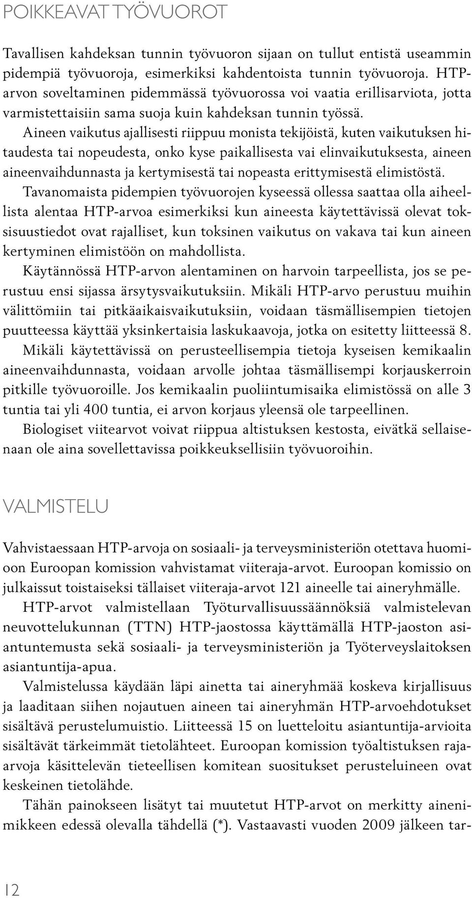 Aineen vaikutus ajallisesti riippuu monista tekijöistä, kuten vaikutuksen hitaudesta tai nopeudesta, onko kyse paikallisesta vai elinvaikutuksesta, aineen aineenvaihdunnasta ja kertymisestä tai