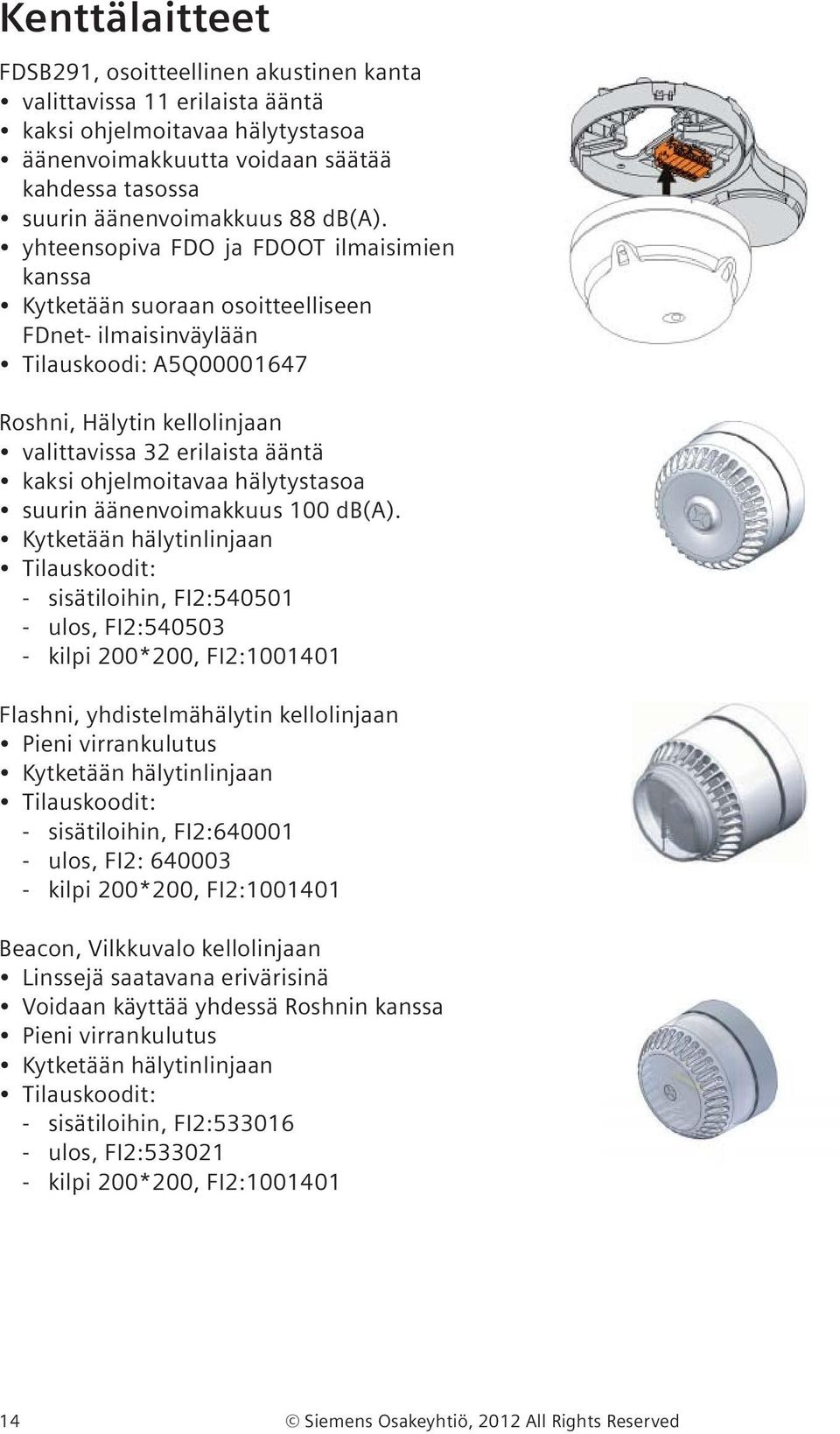 yhteensopiva FDO ja FDOOT ilmaisimien kanssa Kytketään suoraan osoitteelliseen FDnet- ilmaisinväylään Tilauskoodi: A5Q00001647 Roshni, Hälytin kellolinjaan valittavissa 32 erilaista ääntä kaksi