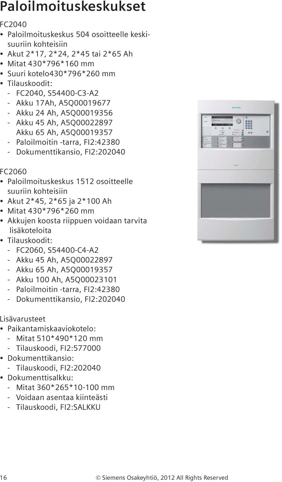 osoitteelle suuriin kohteisiin Akut 2*45, 2*65 ja 2*100 Ah Mitat 430*796*260 mm Akkujen koosta riippuen voidaan tarvita lisäkoteloita - FC2060, S54400-C4-A2 - Akku 45 Ah, A5Q00022897 - Akku 65 Ah,