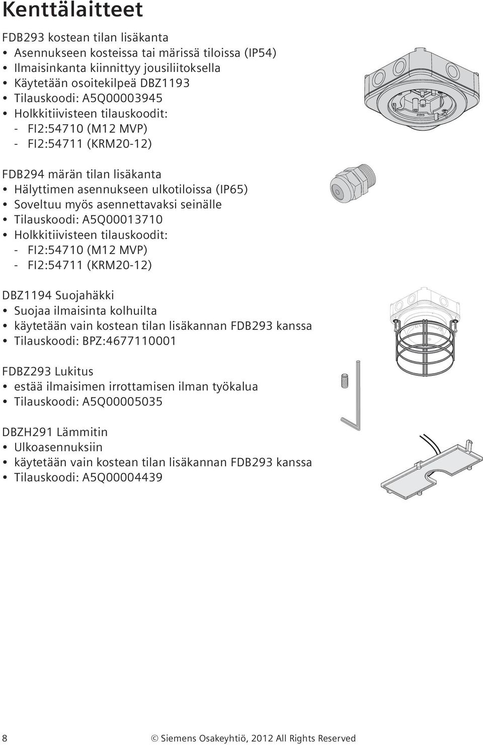 A5Q00013710 Holkkitiivisteen tilauskoodit: - FI2:54710 (M12 MVP) - FI2:54711 (KRM20-12) DBZ1194 Suojahäkki Suojaa ilmaisinta kolhuilta käytetään vain kostean tilan lisäkannan FDB293 kanssa