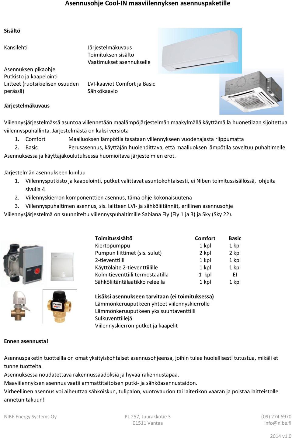 viilennyspuhallinta. Järjestelmästä on kaksi versiota 1. Comfort Maaliuoksen lämpötila tasataan viilennykseen vuodenajasta riippumatta 2.