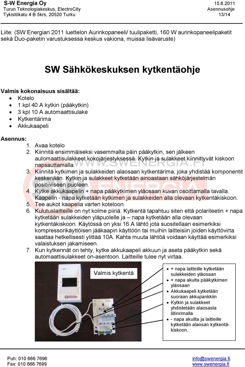 Kiinnitä ensimmäiseksi vasemmalta päin pääkytkin, sen jälkeen automaattisulakkeet kokojärjestyksessä. Kytkin ja sulakkeet kiinnittyvät kiskoon napsauttamalla. 3.