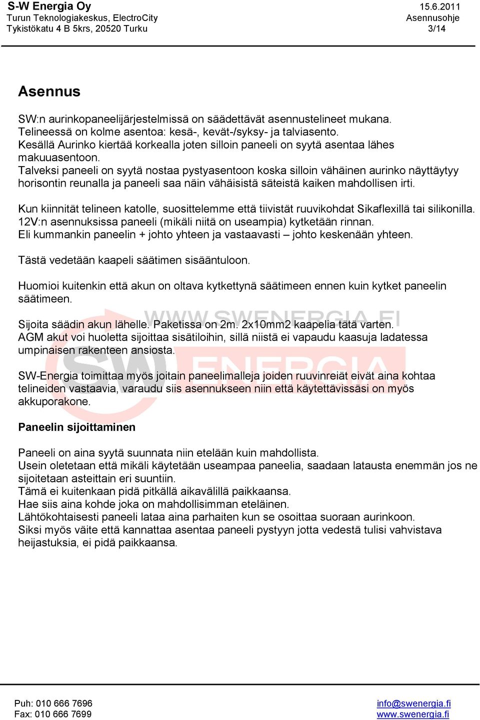 Talveksi paneeli on syytä nostaa pystyasentoon koska silloin vähäinen aurinko näyttäytyy horisontin reunalla ja paneeli saa näin vähäisistä säteistä kaiken mahdollisen irti.