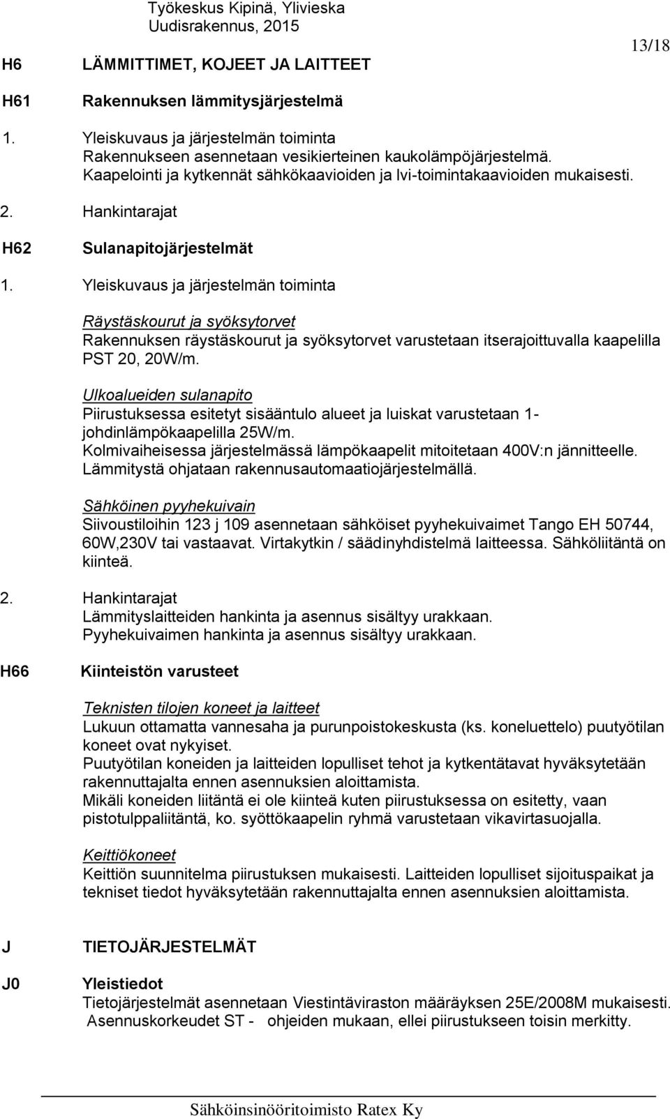 H62 Sulanapitojärjestelmät Räystäskourut ja syöksytorvet Rakennuksen räystäskourut ja syöksytorvet varustetaan itserajoittuvalla kaapelilla PST 20, 20W/m.