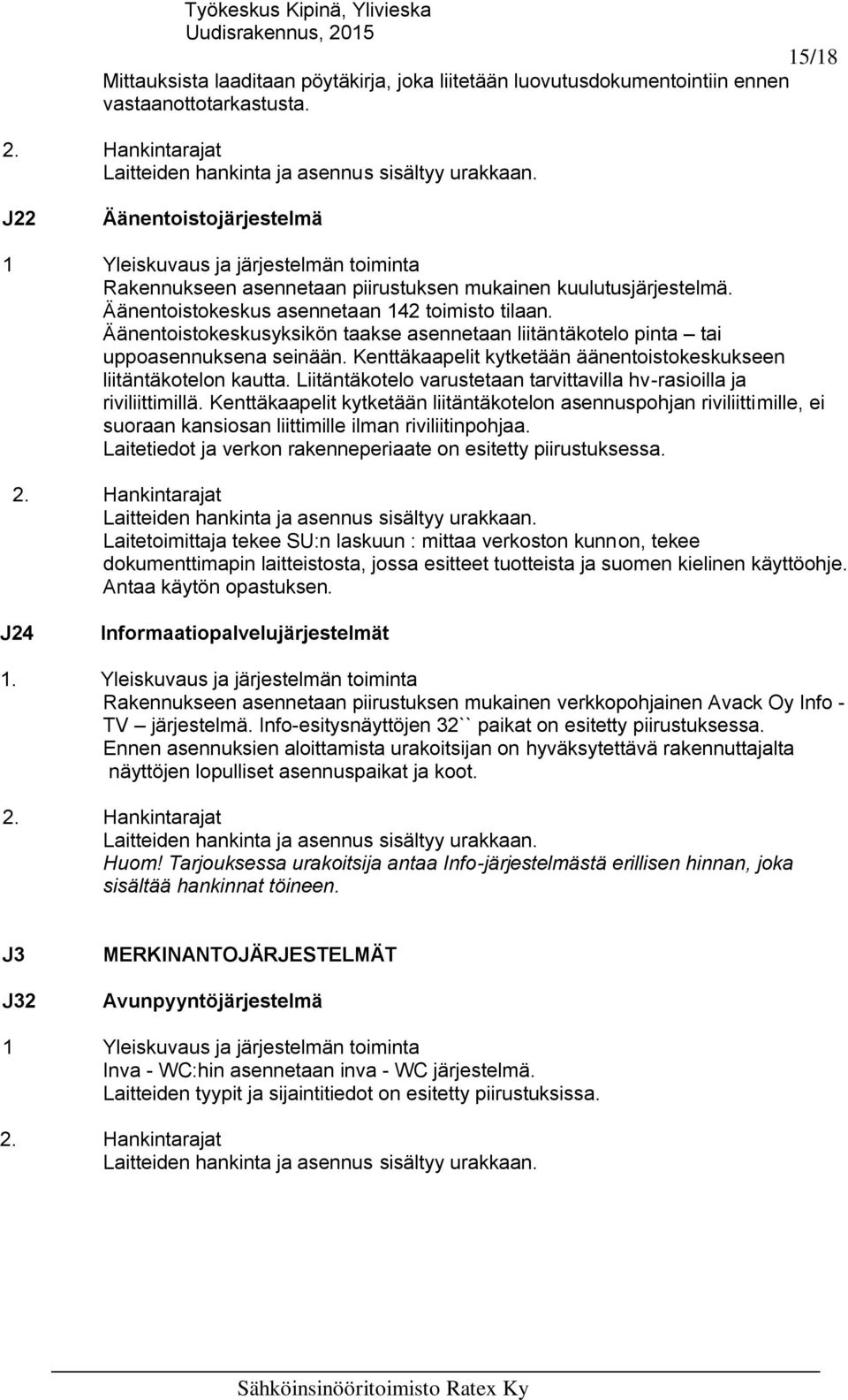 Äänentoistokeskusyksikön taakse asennetaan liitäntäkotelo pinta tai uppoasennuksena seinään. Kenttäkaapelit kytketään äänentoistokeskukseen liitäntäkotelon kautta.