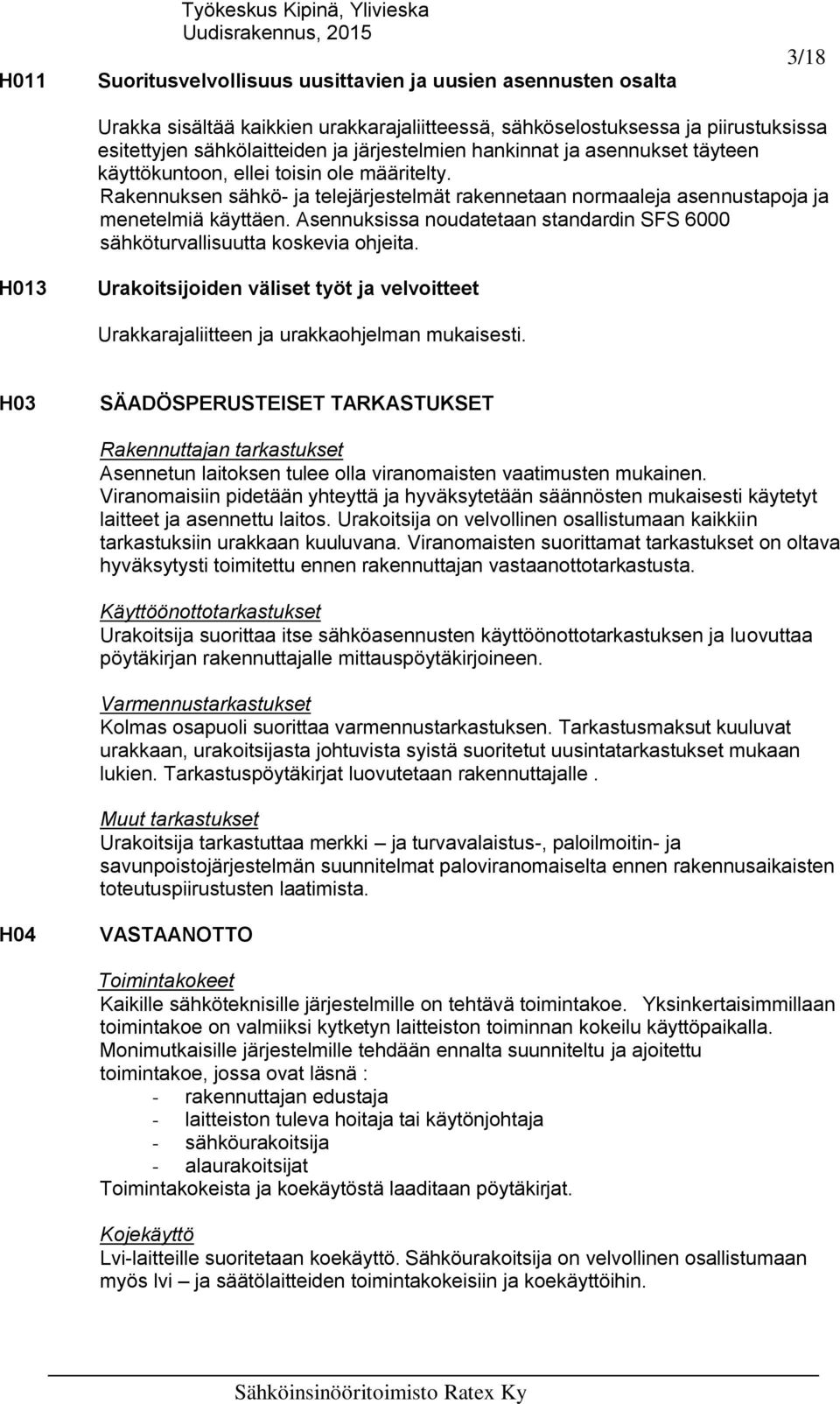 Rakennuksen sähkö- ja telejärjestelmät rakennetaan normaaleja asennustapoja ja menetelmiä käyttäen. Asennuksissa noudatetaan standardin SFS 6000 sähköturvallisuutta koskevia ohjeita.