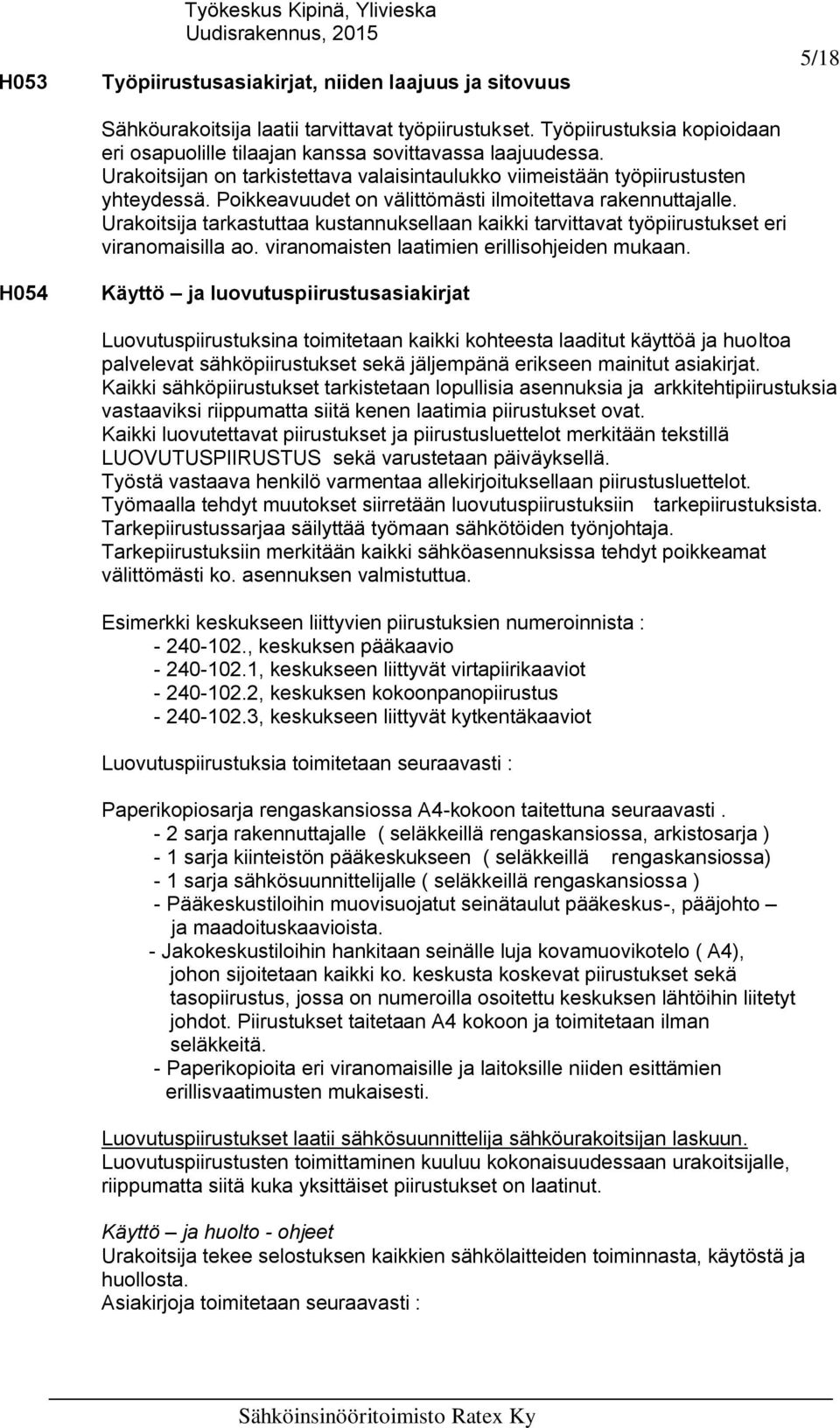 Poikkeavuudet on välittömästi ilmoitettava rakennuttajalle. Urakoitsija tarkastuttaa kustannuksellaan kaikki tarvittavat työpiirustukset eri viranomaisilla ao.