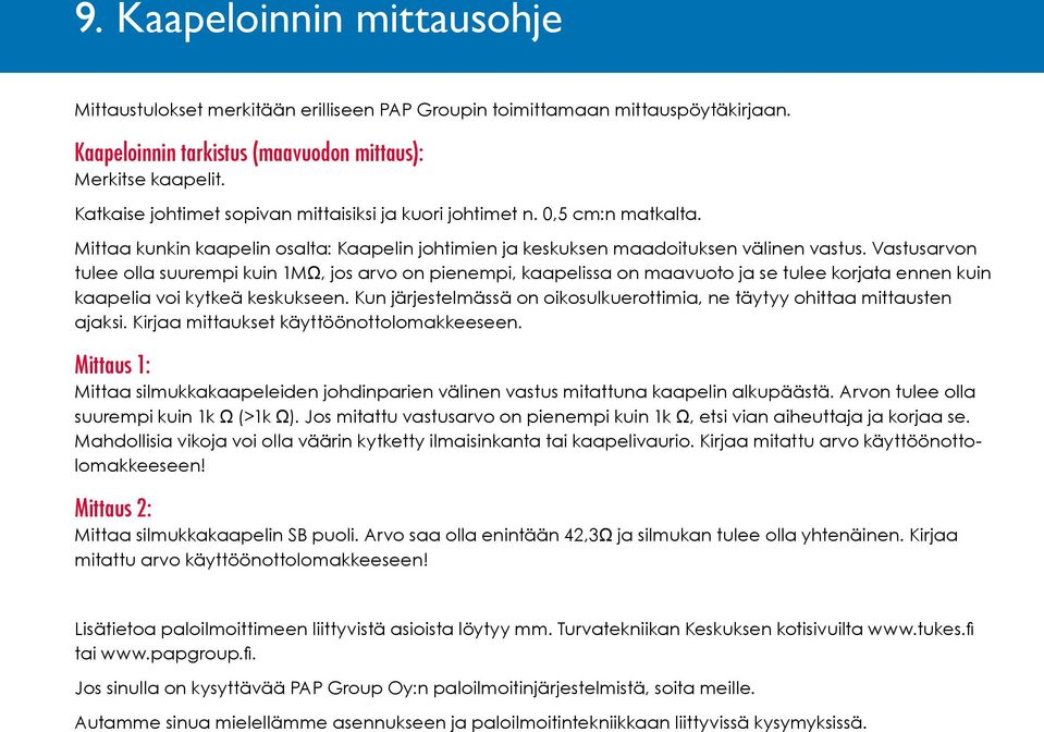 Vastusarvon tulee olla suurempi kuin 1MΩ, jos arvo on pienempi, kaapelissa on maavuoto ja se tulee korjata ennen kuin kaapelia voi kytkeä keskukseen.